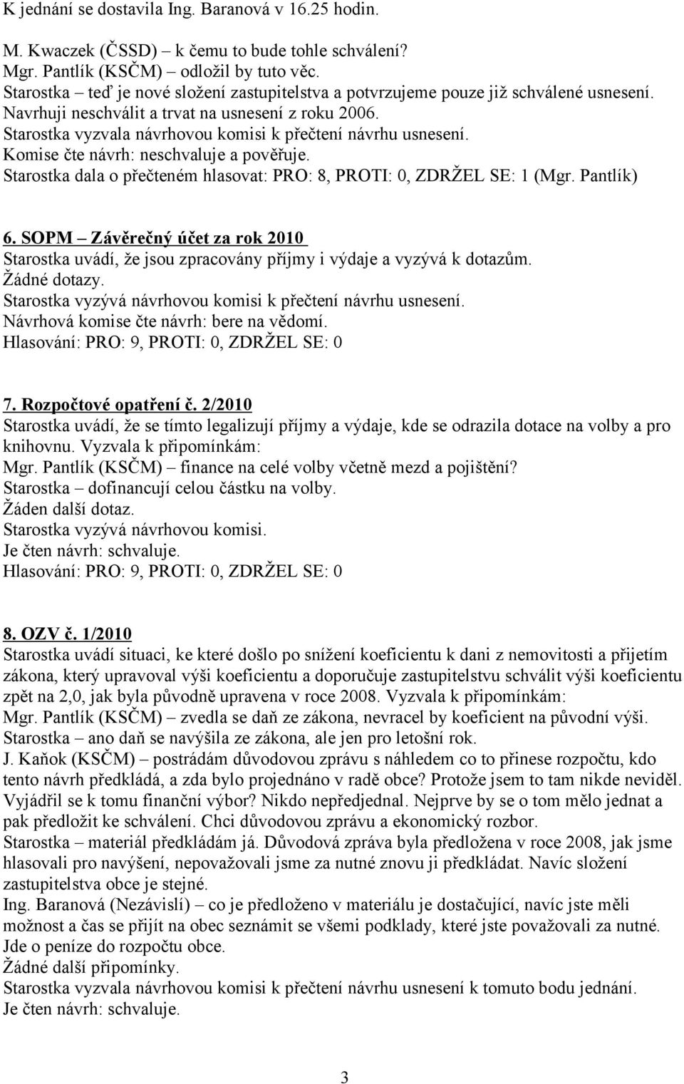 Starostka vyzvala návrhovou komisi k přečtení návrhu usnesení. Komise čte návrh: neschvaluje a pověřuje. Starostka dala o přečteném hlasovat: PRO: 8, PROTI: 0, ZDRŽEL SE: 1 (Mgr. Pantlík) 6.