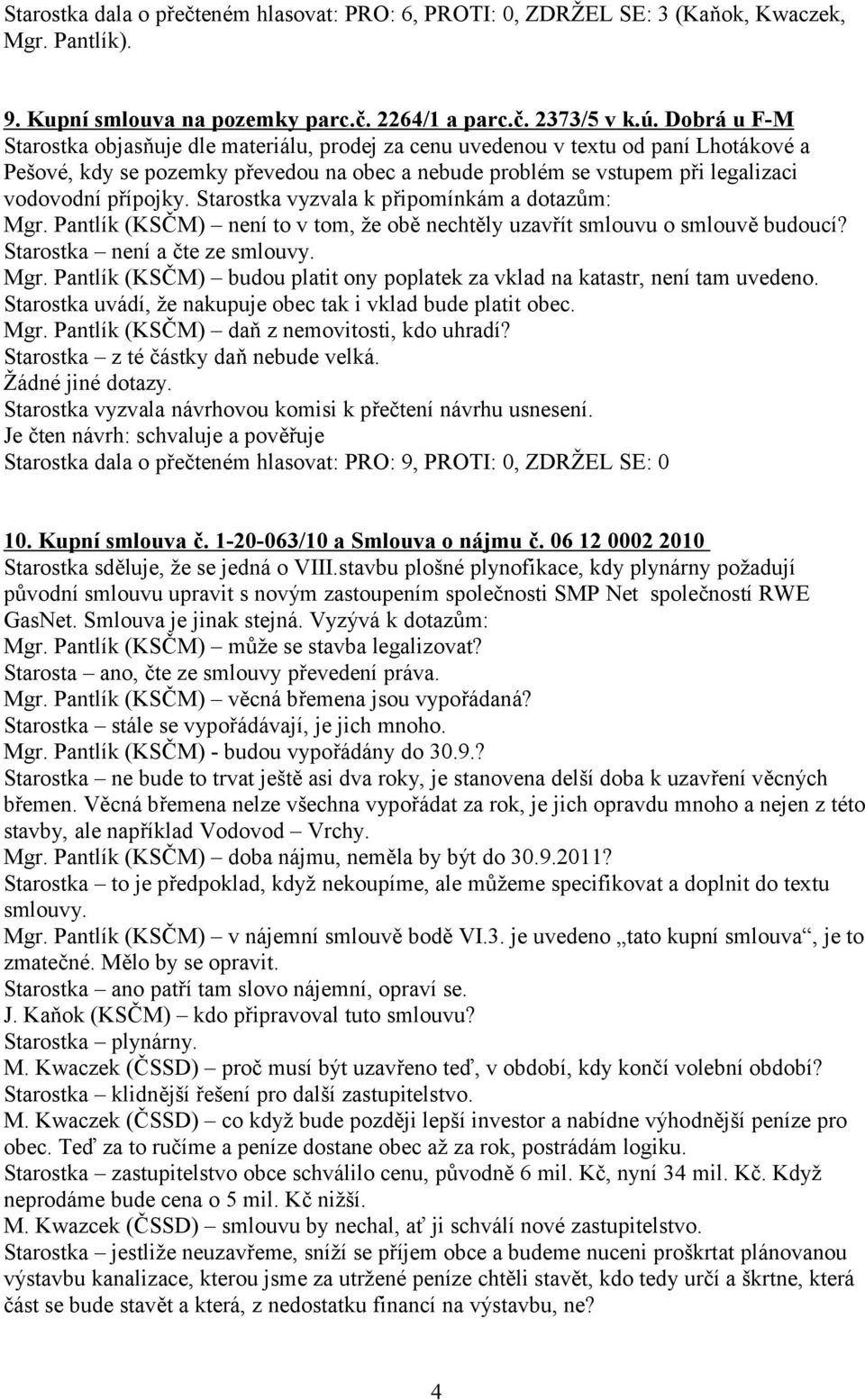 přípojky. Starostka vyzvala k připomínkám a dotazům: Mgr. Pantlík (KSČM) není to v tom, že obě nechtěly uzavřít smlouvu o smlouvě budoucí? Starostka není a čte ze smlouvy. Mgr. Pantlík (KSČM) budou platit ony poplatek za vklad na katastr, není tam uvedeno.