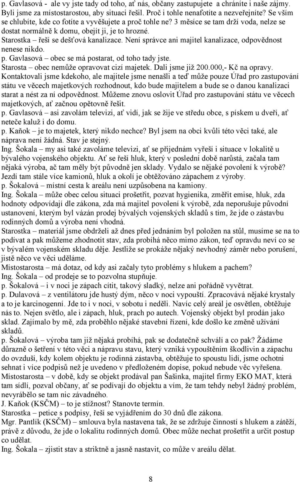 Není správce ani majitel kanalizace, odpovědnost nenese nikdo. p. Gavlasová obec se má postarat, od toho tady jste. Starosta obec nemůže opravovat cizí majetek. Dali jsme již 200.000,- Kč na opravy.