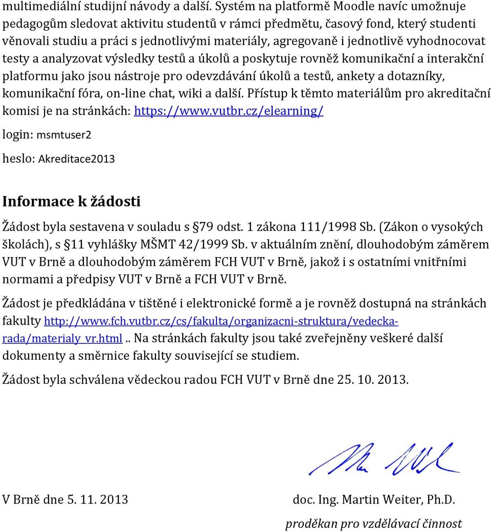 vyhodnocovat testy a analyzovat výsledky testů a úkolů a poskytuje rovněž komunikační a interakční platformu jako jsou nástroje pro odevzdávání úkolů a testů, ankety a dotazníky, komunikační fóra,