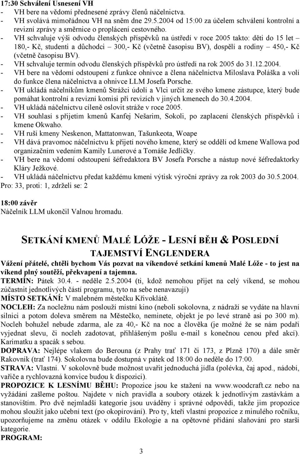 - VH schvaluje výši odvodu členských příspěvků na ústředí v roce 2005 takto: děti do 15 let 180,- Kč, studenti a důchodci 300,- Kč (včetně časopisu BV), dospělí a rodiny 450,- Kč (včetně časopisu BV).