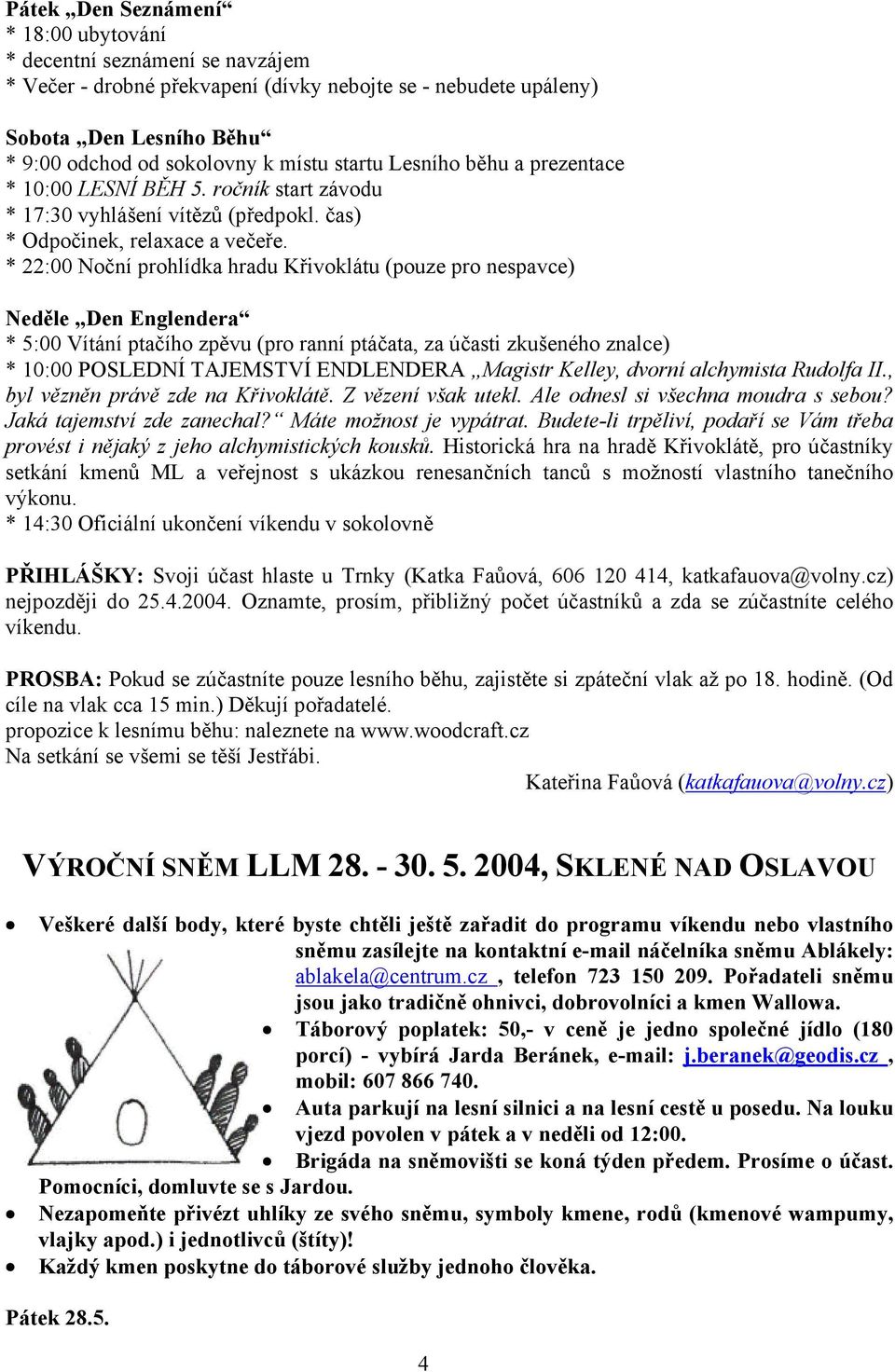 * 22:00 Noční prohlídka hradu Křivoklátu (pouze pro nespavce) Neděle Den Englendera * 5:00 Vítání ptačího zpěvu (pro ranní ptáčata, za účasti zkušeného znalce) * 10:00 POSLEDNÍ TAJEMSTVÍ ENDLENDERA