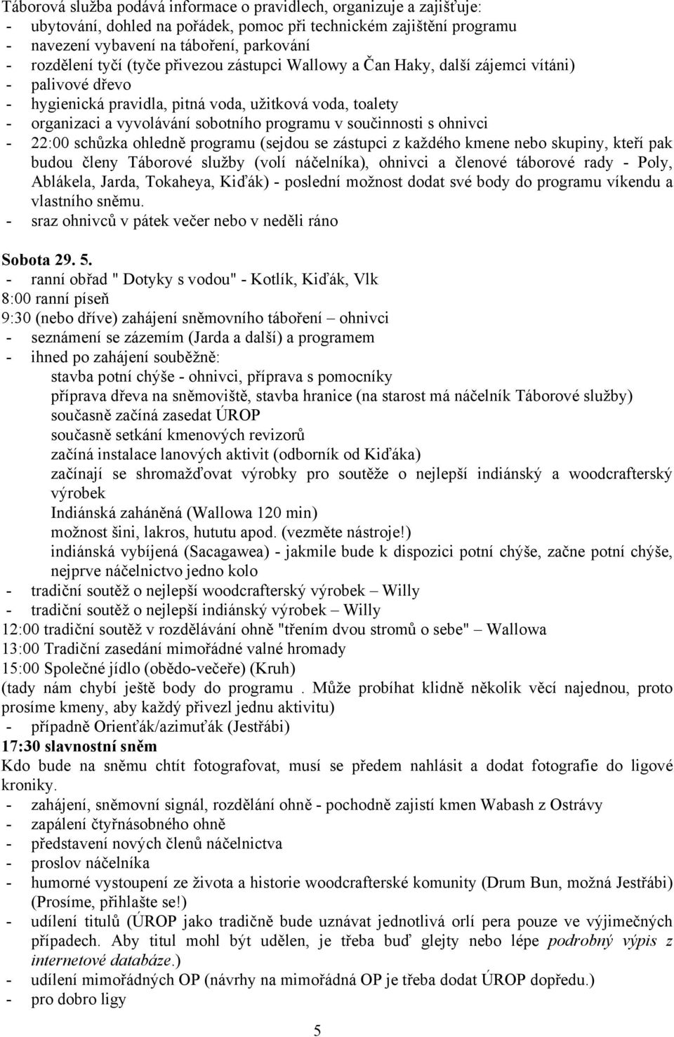 součinnosti s ohnivci - 22:00 schůzka ohledně programu (sejdou se zástupci z každého kmene nebo skupiny, kteří pak budou členy Táborové služby (volí náčelníka), ohnivci a členové táborové rady -