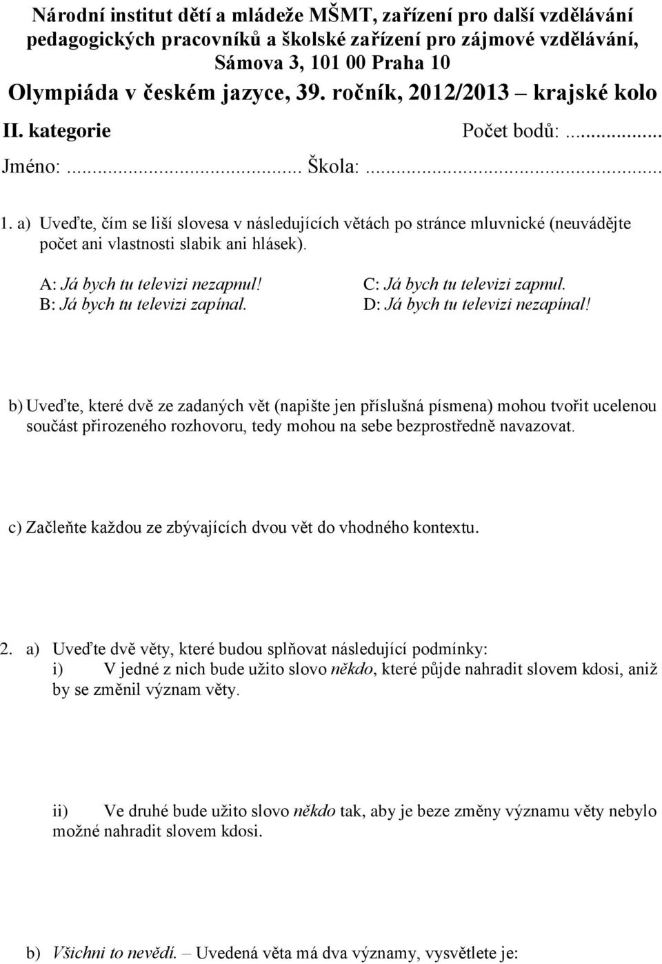 a) Uveďte, čím se liší slovesa v následujících větách po stránce mluvnické (neuvádějte počet ani vlastnosti slabik ani hlásek). A: Já bych tu televizi nezapnul! C: Já bych tu televizi zapnul.