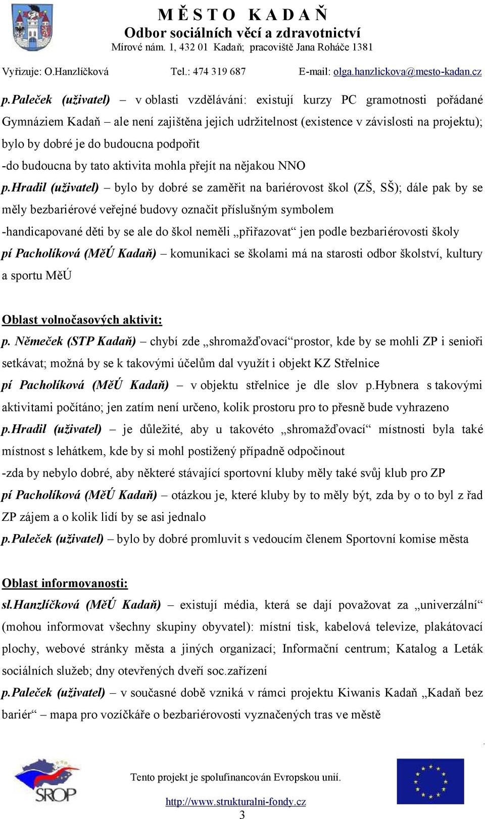 hradil (uživatel) bylo by dobré se zaměřit na bariérovost škol (ZŠ, SŠ); dále pak by se měly bezbariérové veřejné budovy označit příslušným symbolem -handicapované děti by se ale do škol neměli