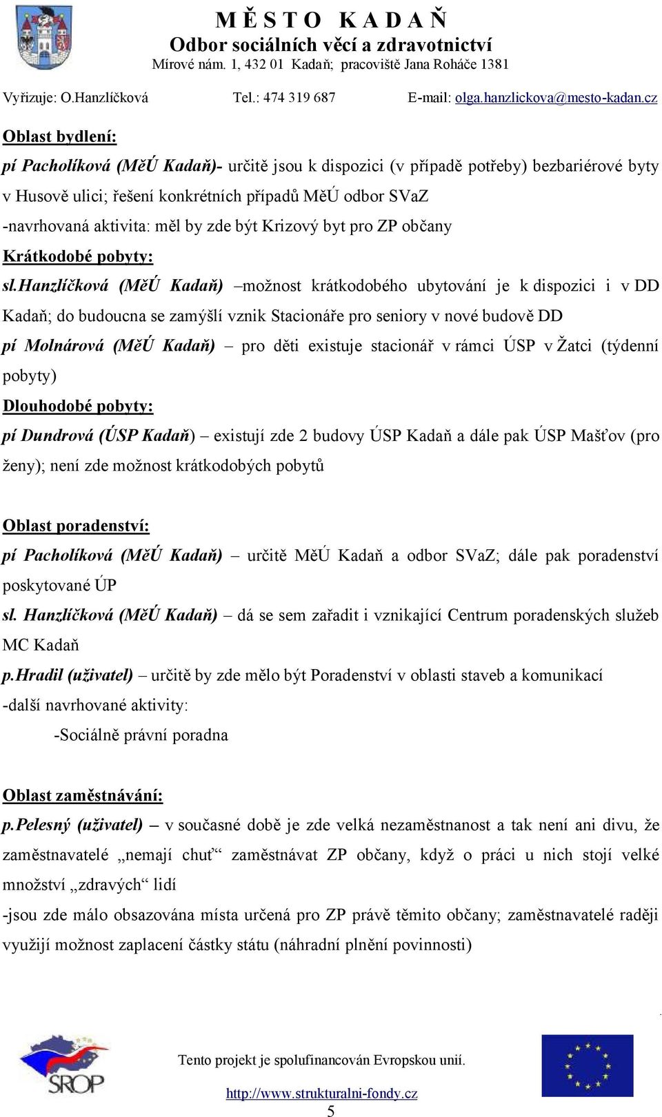 hanzlíčková (MěÚ Kadaň) možnost krátkodobého ubytování je k dispozici i v DD Kadaň; do budoucna se zamýšlí vznik Stacionáře pro seniory v nové budově DD pí Molnárová (MěÚ Kadaň) pro děti existuje