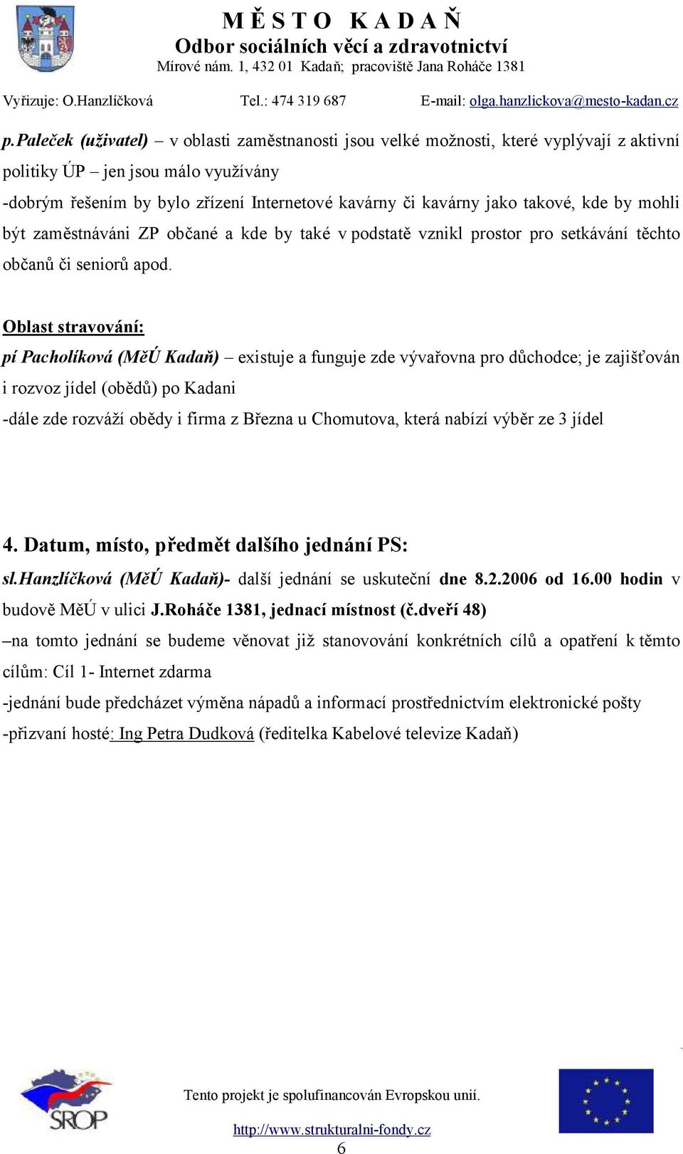 Oblast stravování: pí Pacholíková (MěÚ Kadaň) existuje a funguje zde vývařovna pro důchodce; je zajišťován i rozvoz jídel (obědů) po Kadani -dále zde rozváží obědy i firma z Března u Chomutova, která