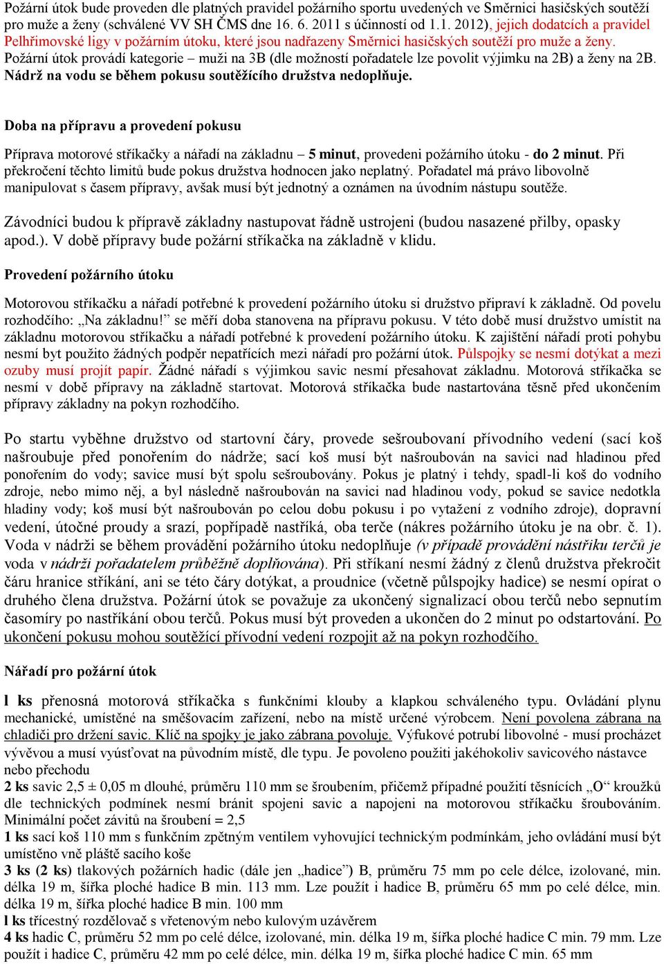 Požární útok provádí kategorie muži na 3B (dle možností pořadatele lze povolit výjimku na 2B) a ženy na 2B. Nádrž na vodu se během pokusu soutěžícího družstva nedoplňuje.