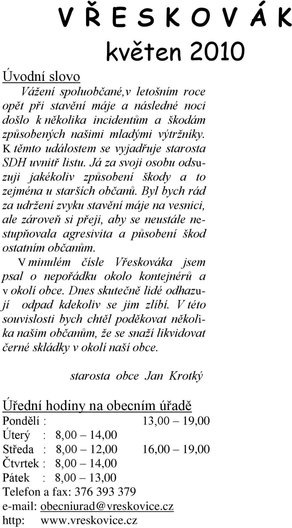 Byl bych rád za udržení zvyku stavění máje na vesnici, ale zároveň si přeji, aby se neustále nestupňovala agresivita a působení škod ostatním občanům.