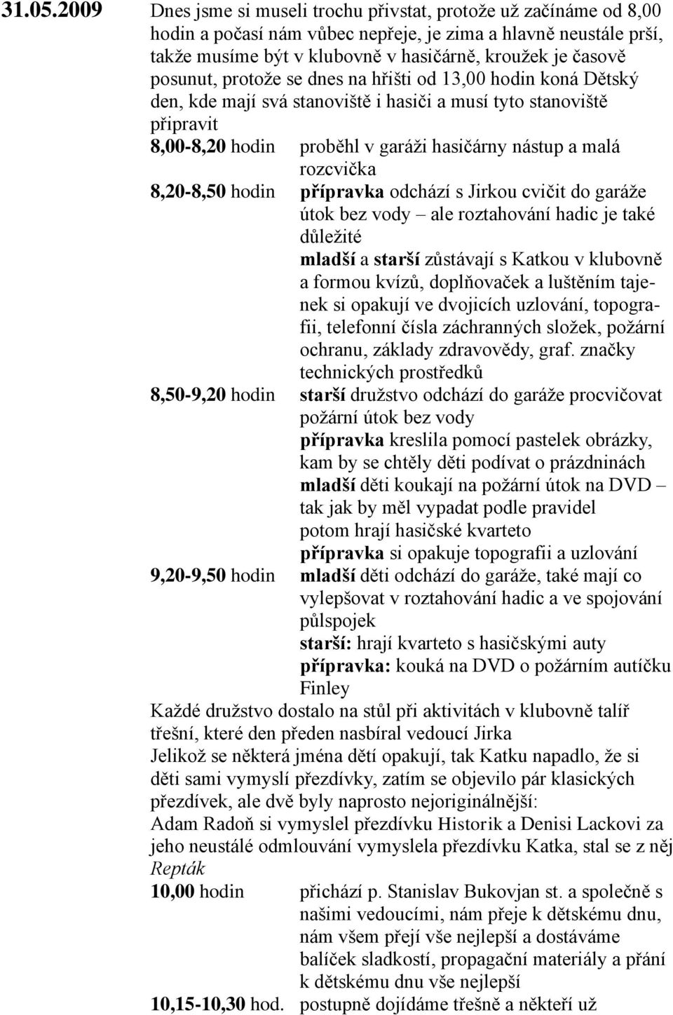 posunut, protože se dnes na hřišti od 13,00 hodin koná Dětský den, kde mají svá stanoviště i hasiči a musí tyto stanoviště připravit 8,00-8,20 hodin proběhl v garáži hasičárny nástup a malá rozcvička