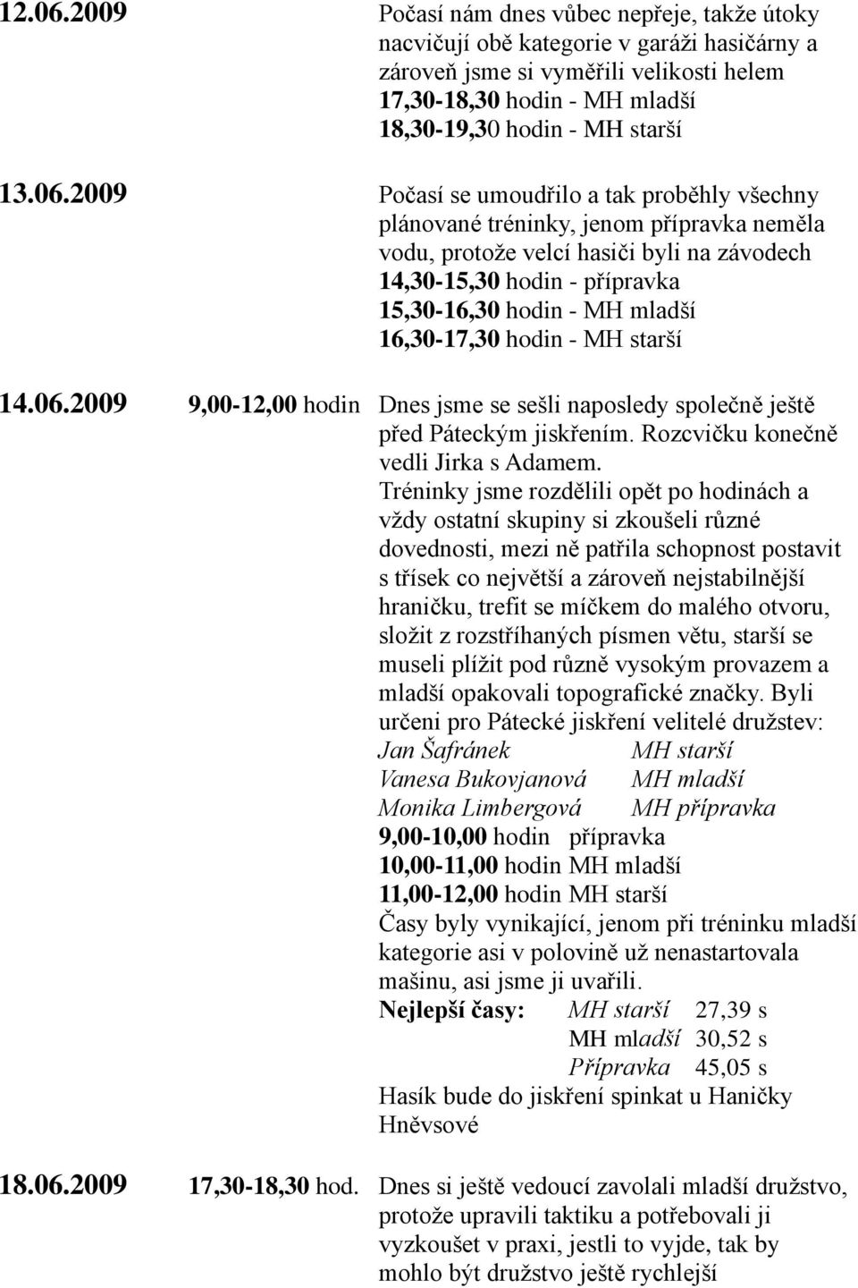 2009 Počasí se umoudřilo a tak proběhly všechny plánované tréninky, jenom přípravka neměla vodu, protože velcí hasiči byli na závodech 14,30-15,30 hodin - přípravka 15,30-16,30 hodin - MH mladší