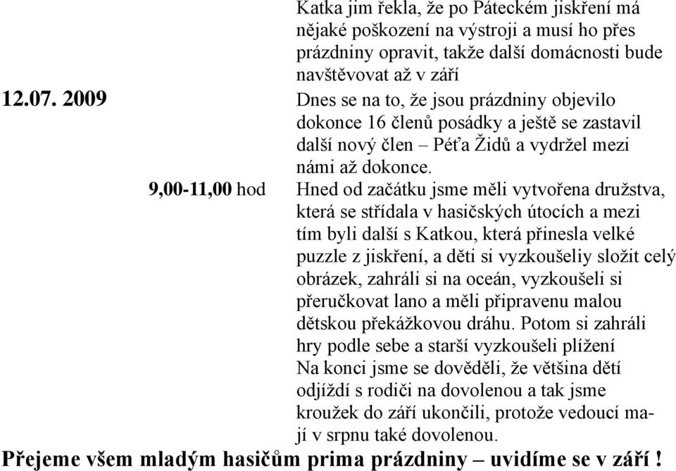 9,00-11,00 hod Hned od začátku jsme měli vytvořena družstva, která se střídala v hasičských útocích a mezi tím byli další s Katkou, která přinesla velké puzzle z jiskření, a děti si vyzkoušeliy