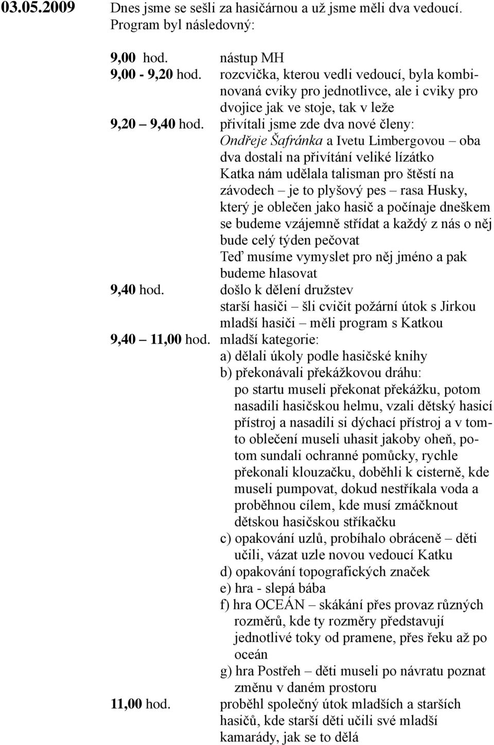 přivítali jsme zde dva nové členy: Ondřeje Šafránka a Ivetu Limbergovou oba dva dostali na přivítání veliké lízátko Katka nám udělala talisman pro štěstí na závodech je to plyšový pes rasa Husky,