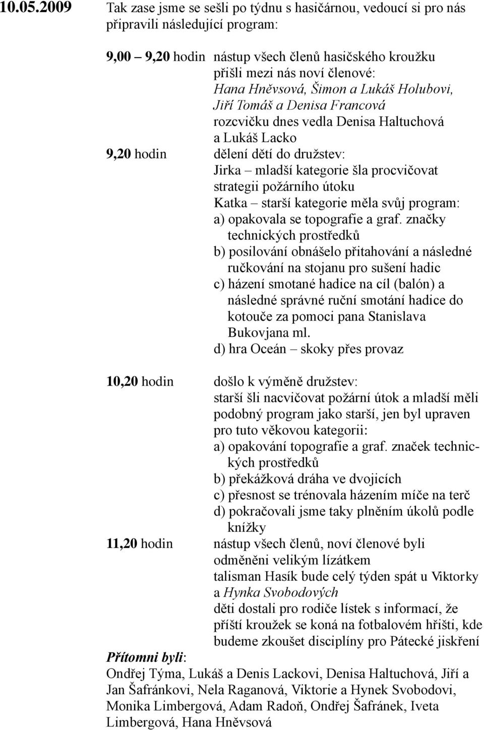 Hněvsová, Šimon a Lukáš Holubovi, Jiří Tomáš a Denisa Francová rozcvičku dnes vedla Denisa Haltuchová a Lukáš Lacko 9,20 hodin dělení dětí do družstev: Jirka mladší kategorie šla procvičovat