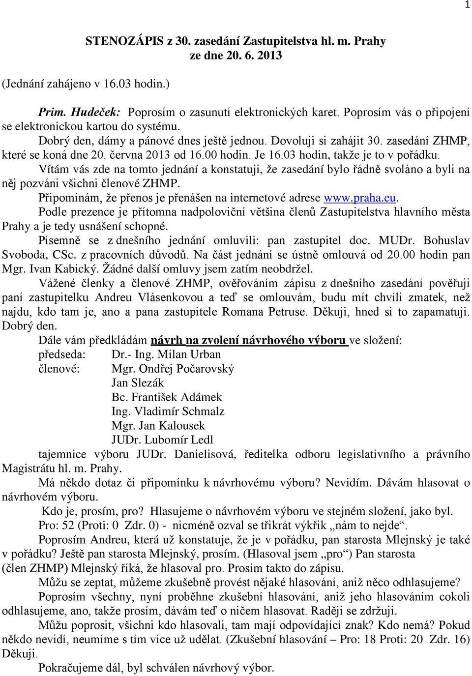 03 hodin, takže je to v pořádku. Vítám vás zde na tomto jednání a konstatuji, že zasedání bylo řádně svoláno a byli na něj pozváni všichni členové ZHMP.