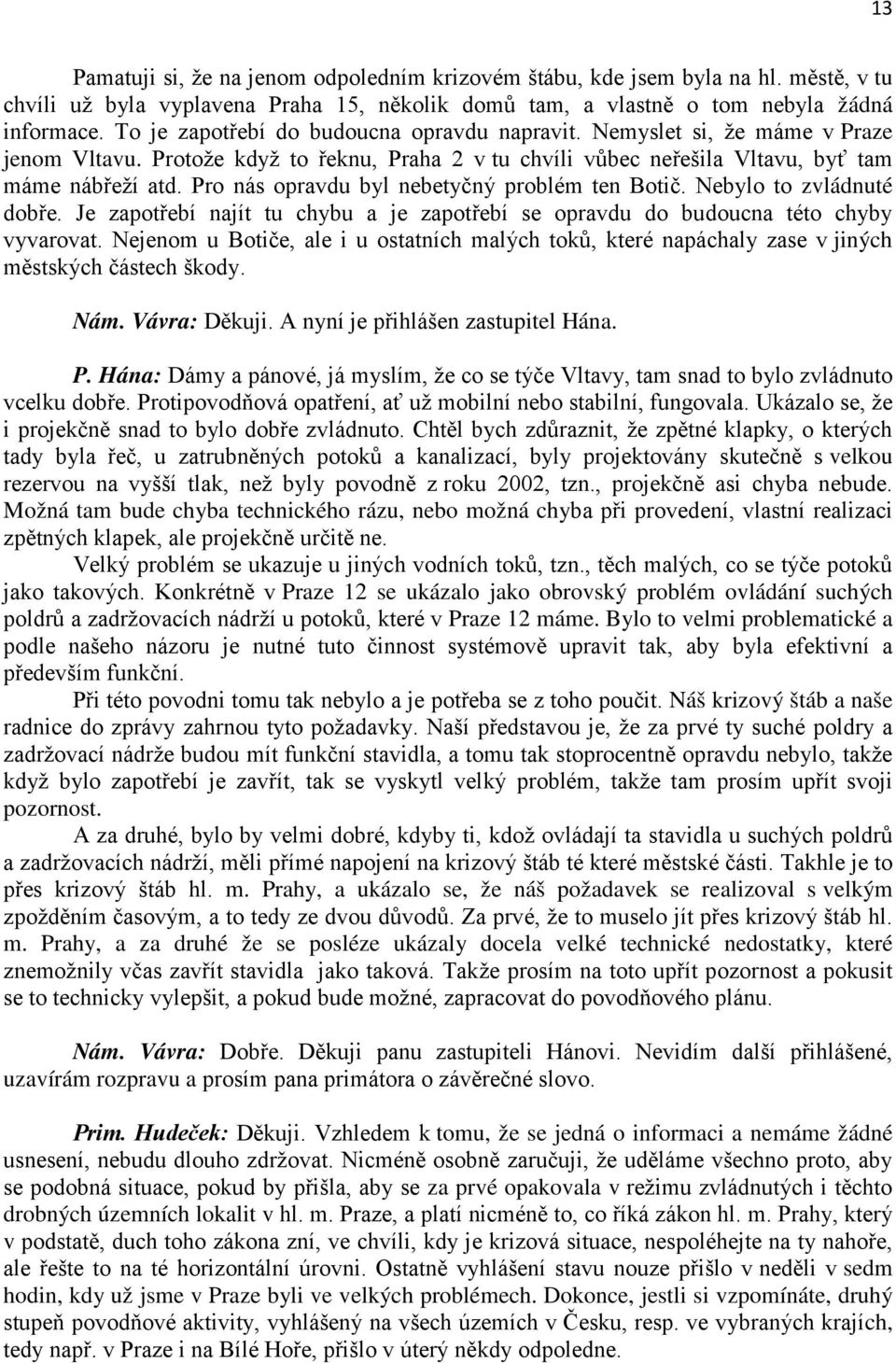 Pro nás opravdu byl nebetyčný problém ten Botič. Nebylo to zvládnuté dobře. Je zapotřebí najít tu chybu a je zapotřebí se opravdu do budoucna této chyby vyvarovat.