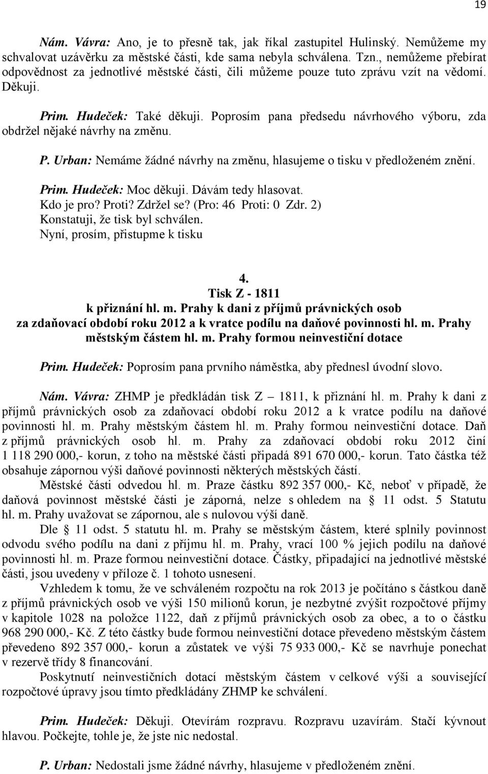 Poprosím pana předsedu návrhového výboru, zda obdržel nějaké návrhy na změnu. P. Urban: Nemáme žádné návrhy na změnu, hlasujeme o tisku v předloženém znění. Prim. Hudeček: Moc děkuji.