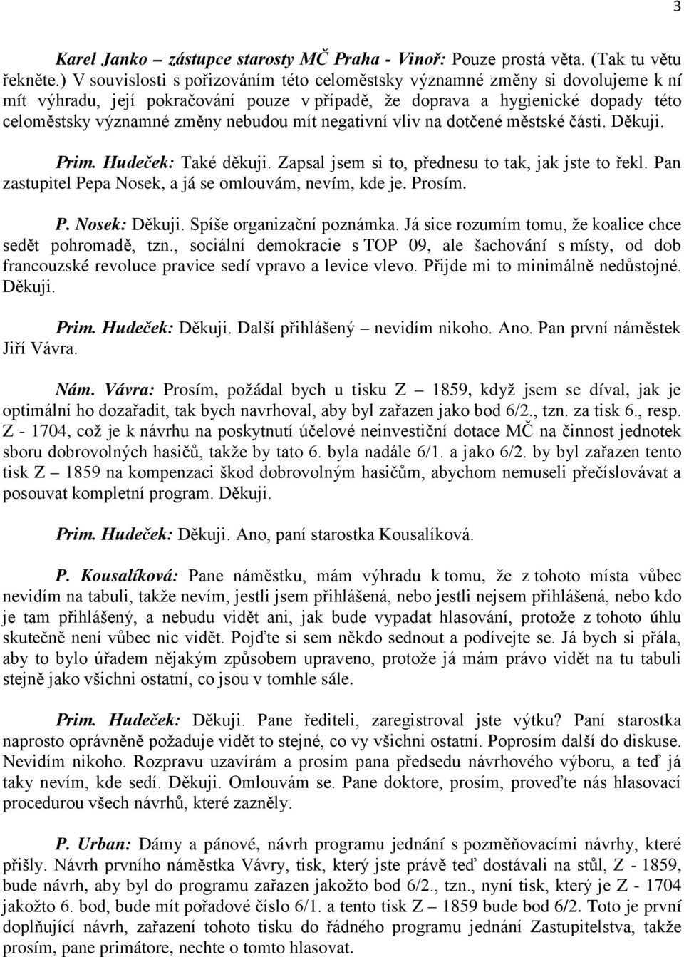 mít negativní vliv na dotčené městské části. Děkuji. Prim. Hudeček: Také děkuji. Zapsal jsem si to, přednesu to tak, jak jste to řekl. Pan zastupitel Pepa Nosek, a já se omlouvám, nevím, kde je.