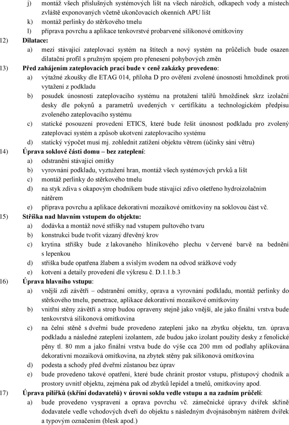 pro přenesení pohybových změn 13) Před zahájením zateplovacích prací bude v ceně zakázky provedeno: a) výtažné zkoušky dle ETAG 014, příloha D pro ověření zvolené únosnosti hmoždinek proti vytažení z