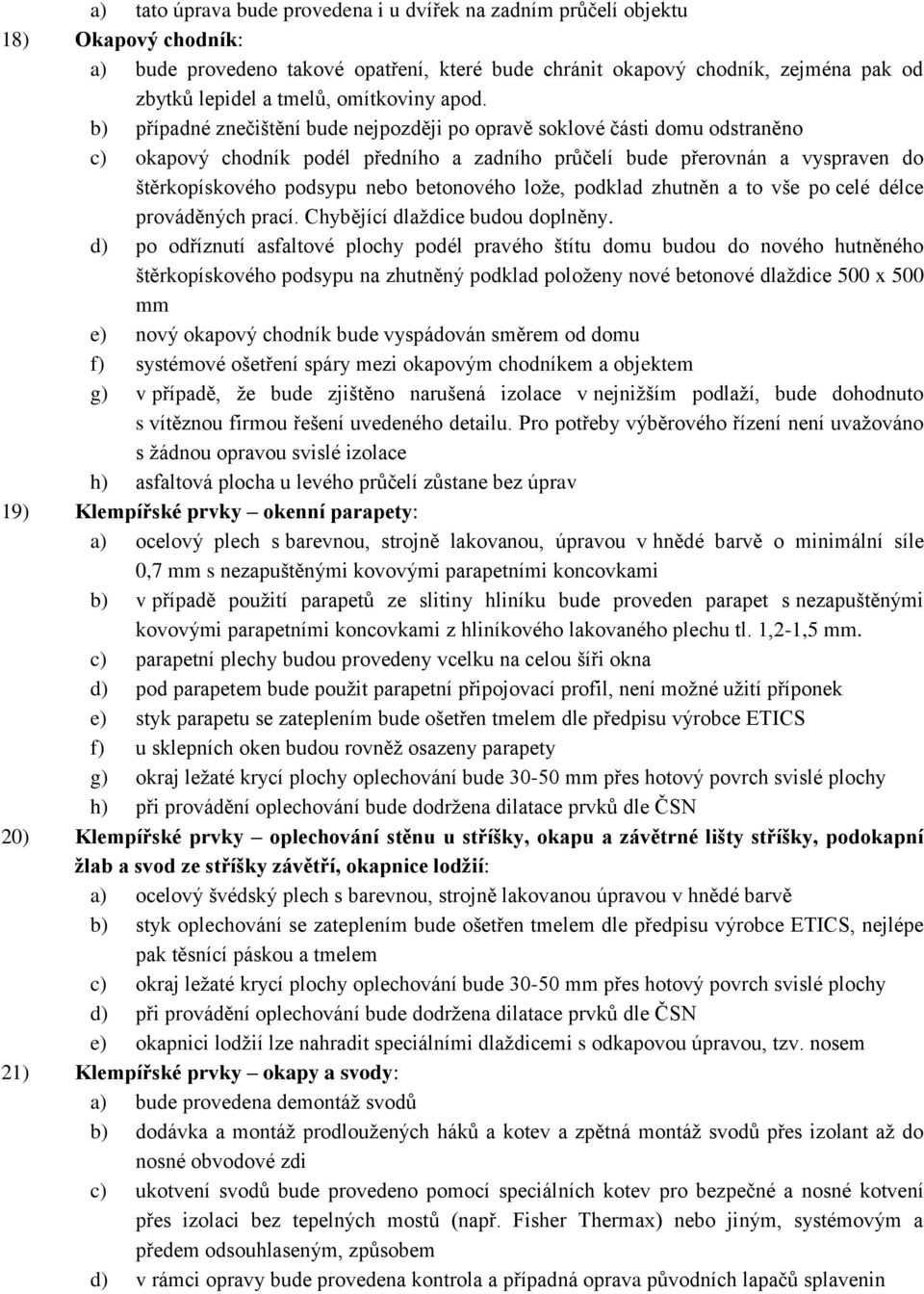 b) případné znečištění bude nejpozději po opravě soklové části domu odstraněno c) okapový chodník podél předního a zadního průčelí bude přerovnán a vyspraven do štěrkopískového podsypu nebo