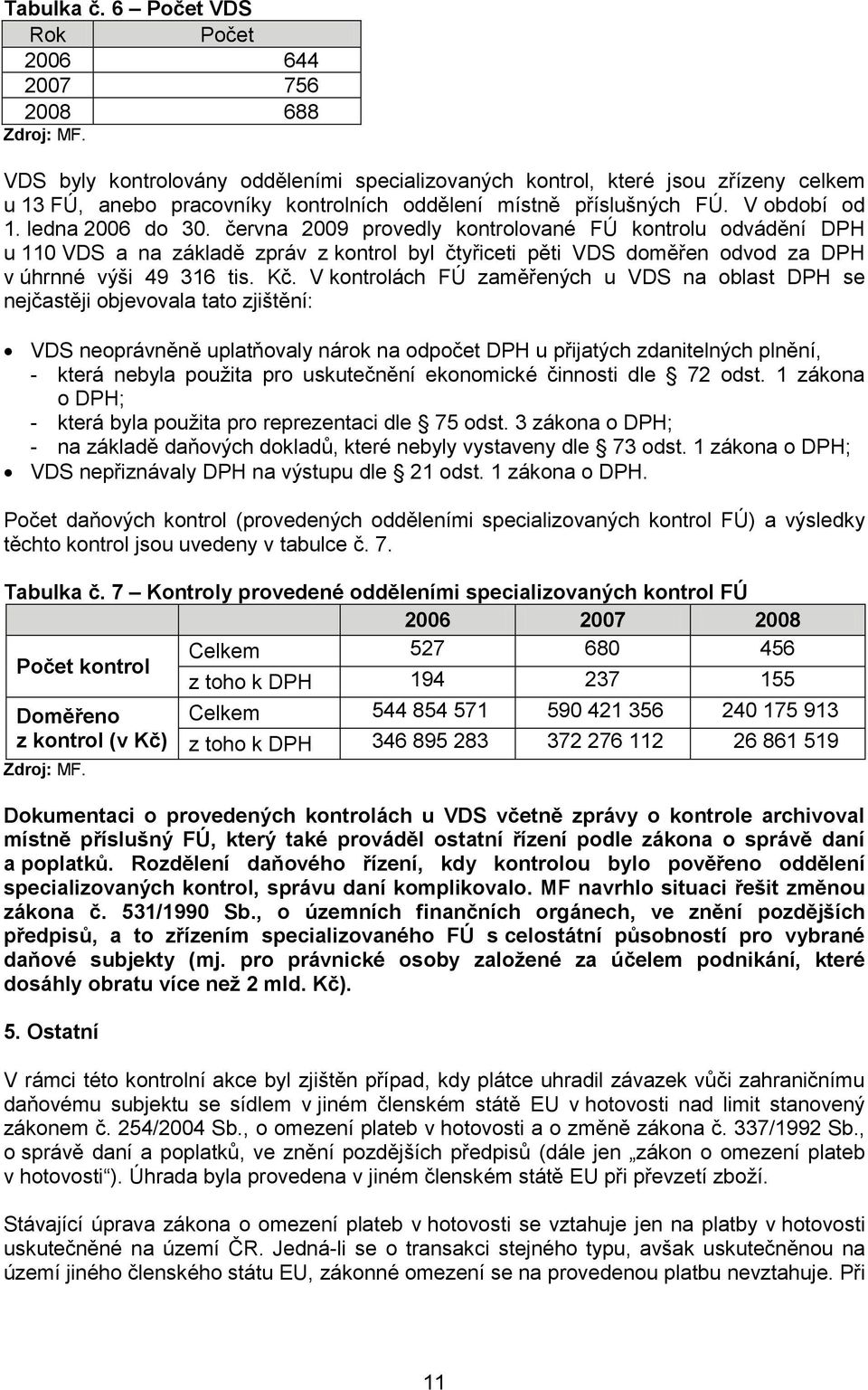 června 2009 provedly kontrolované FÚ kontrolu odvádění DPH u 110 VDS a na základě zpráv z kontrol byl čtyřiceti pěti VDS doměřen odvod za DPH v úhrnné výši 49 316 tis. Kč.