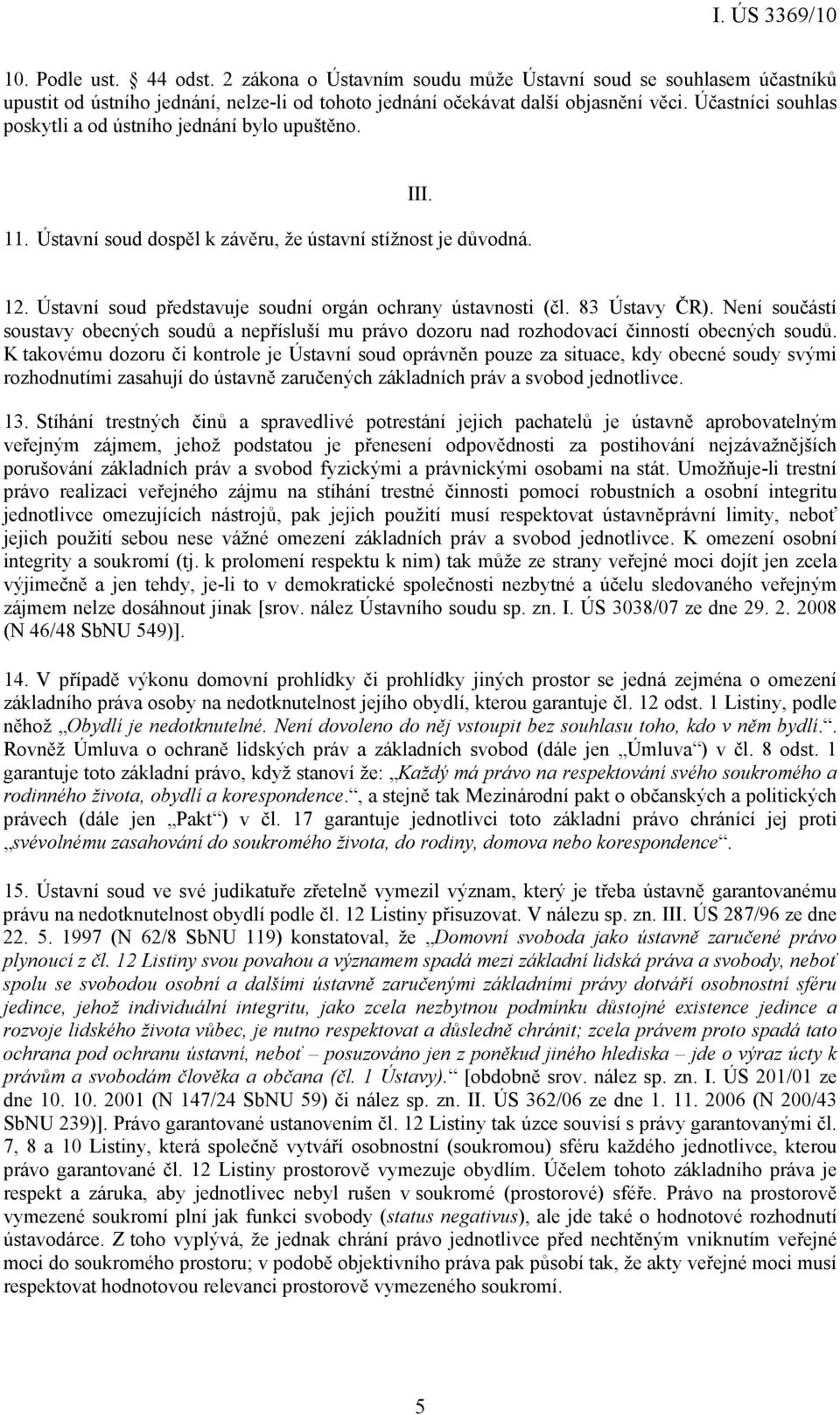 83 Ústavy ČR). Není součástí soustavy obecných soudů a nepřísluší mu právo dozoru nad rozhodovací činností obecných soudů.