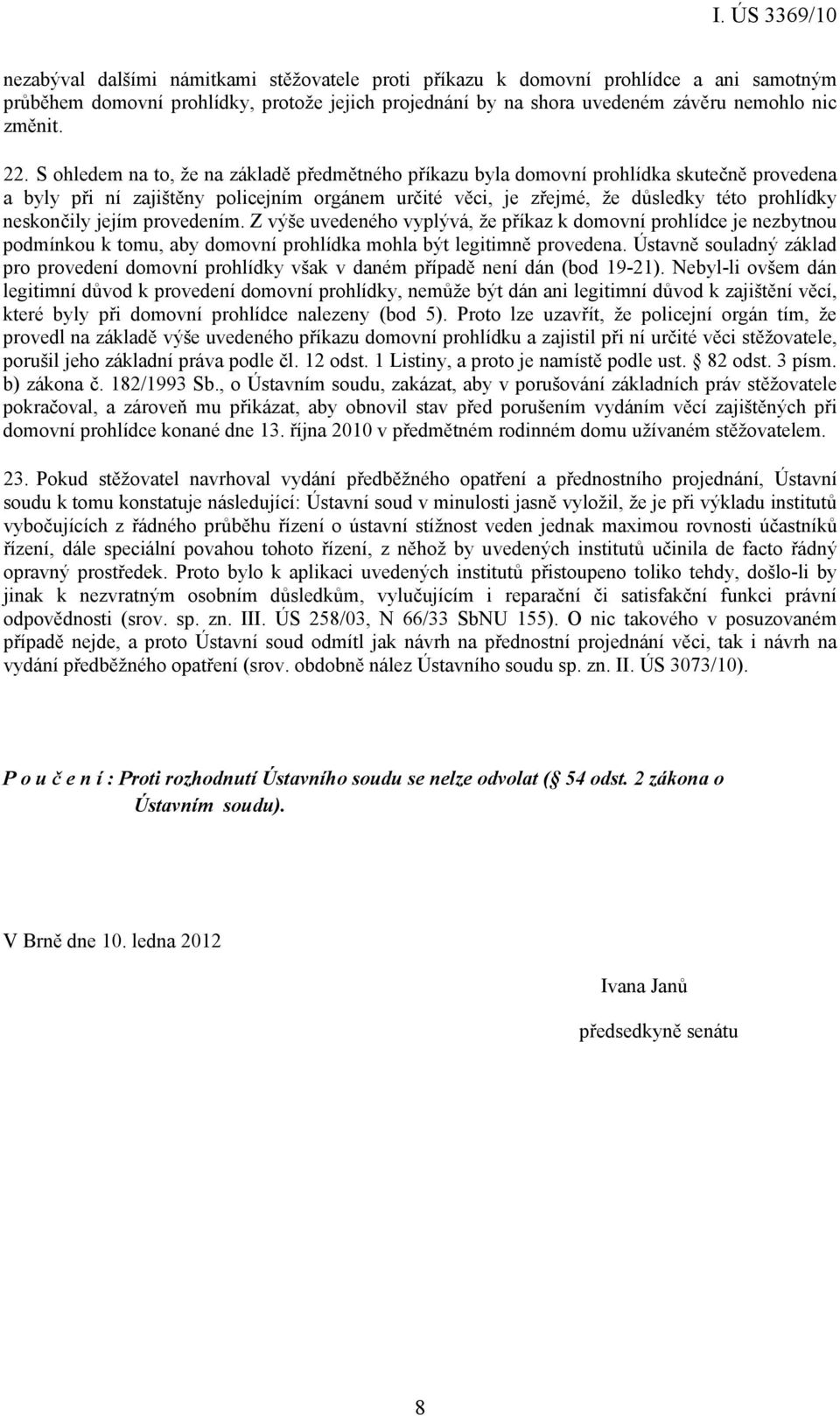 jejím provedením. Z výše uvedeného vyplývá, že příkaz k domovní prohlídce je nezbytnou podmínkou k tomu, aby domovní prohlídka mohla být legitimně provedena.