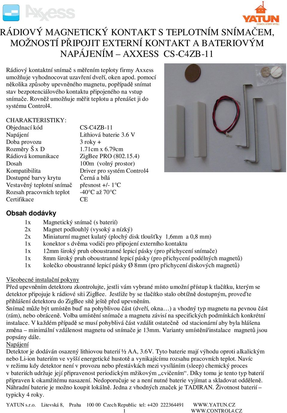 Rovněž umožňuje měřit teplotu a přenášet ji do systému Control4. CHARAKTERISTIKY: Objednací kód CS-C4ZB-11 Napájení Lithiová baterie 3.6 V Doba provozu 3 roky + Rozměry Š x D 1.71cm x 6.