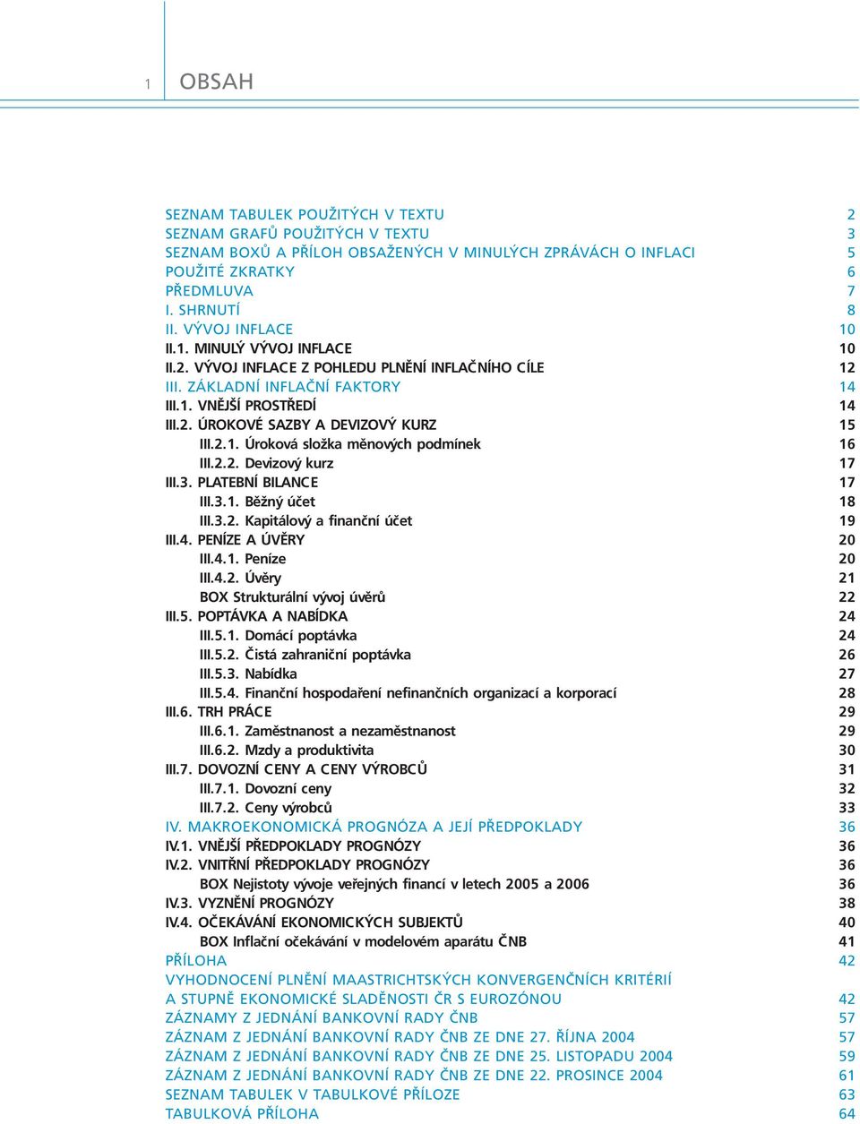 2.1. Úroková složka měnových podmínek 16 III.2.2. Devizový kurz 17 III.3. PLATEBNÍ BILANCE 17 III.3.1. Běžný účet 18 III.3.2. Kapitálový a finanční účet 19 III.4. PENÍZE A ÚVĚRY 2 III.4.1. Peníze 2 III.