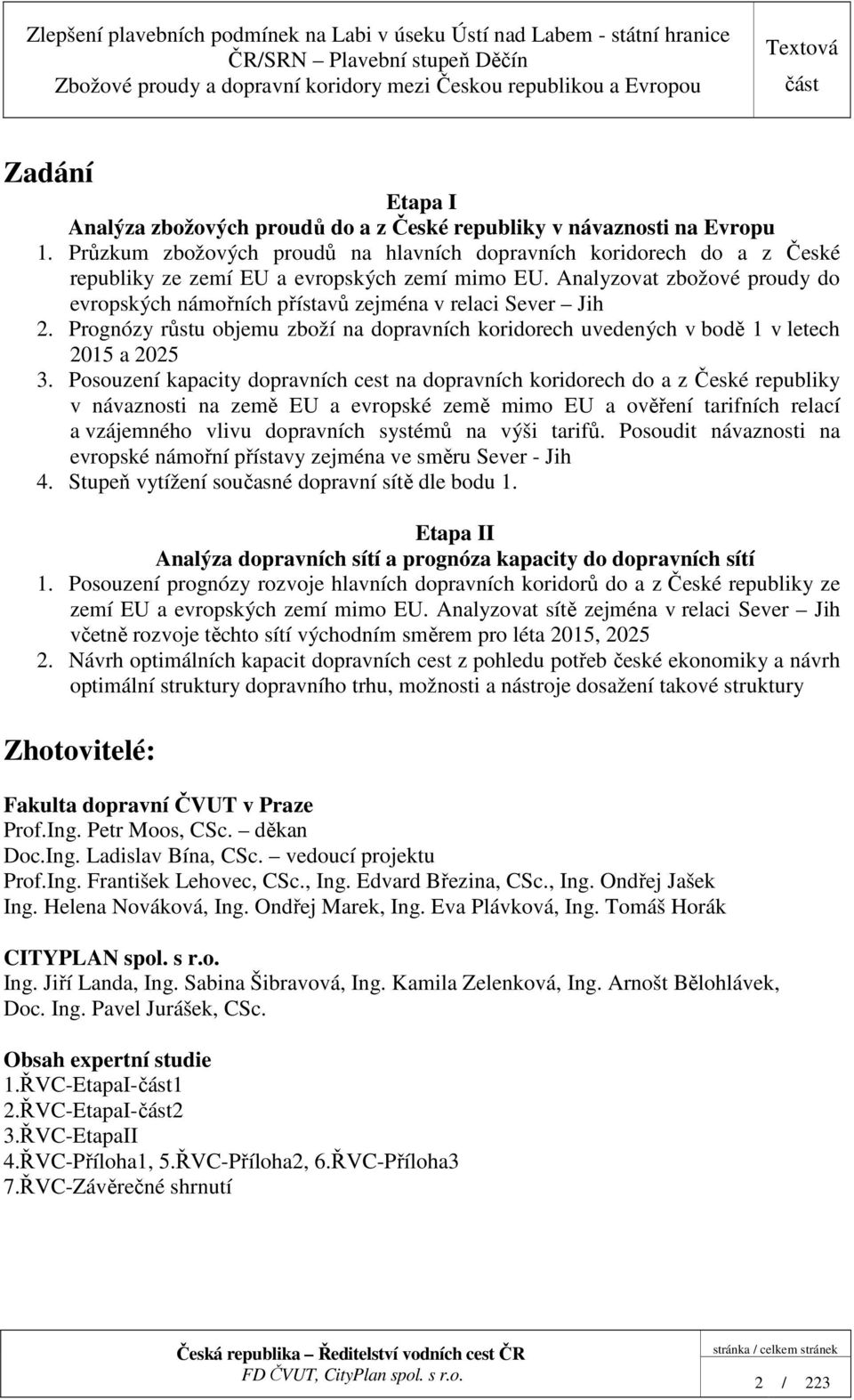 Analyzovat zbožové proudy do evropských námořních přístavů zejména v relaci Sever Jih 2. Prognózy růstu objemu zboží na dopravních koridorech uvedených v bodě 1 v letech 2015 a 2025 3.