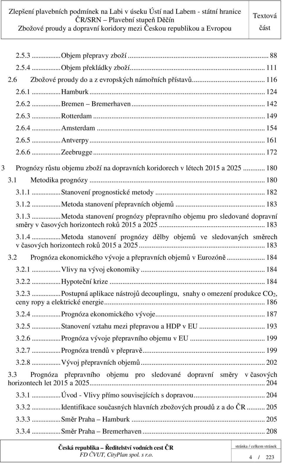 .. 182 3.1.2... Metoda stanovení přepravních objemů... 183 3.1.3... Metoda stanovení prognózy přepravního objemu pro sledované dopravní směry v časových horizontech roků 2015 a 2025... 183 3.1.4.