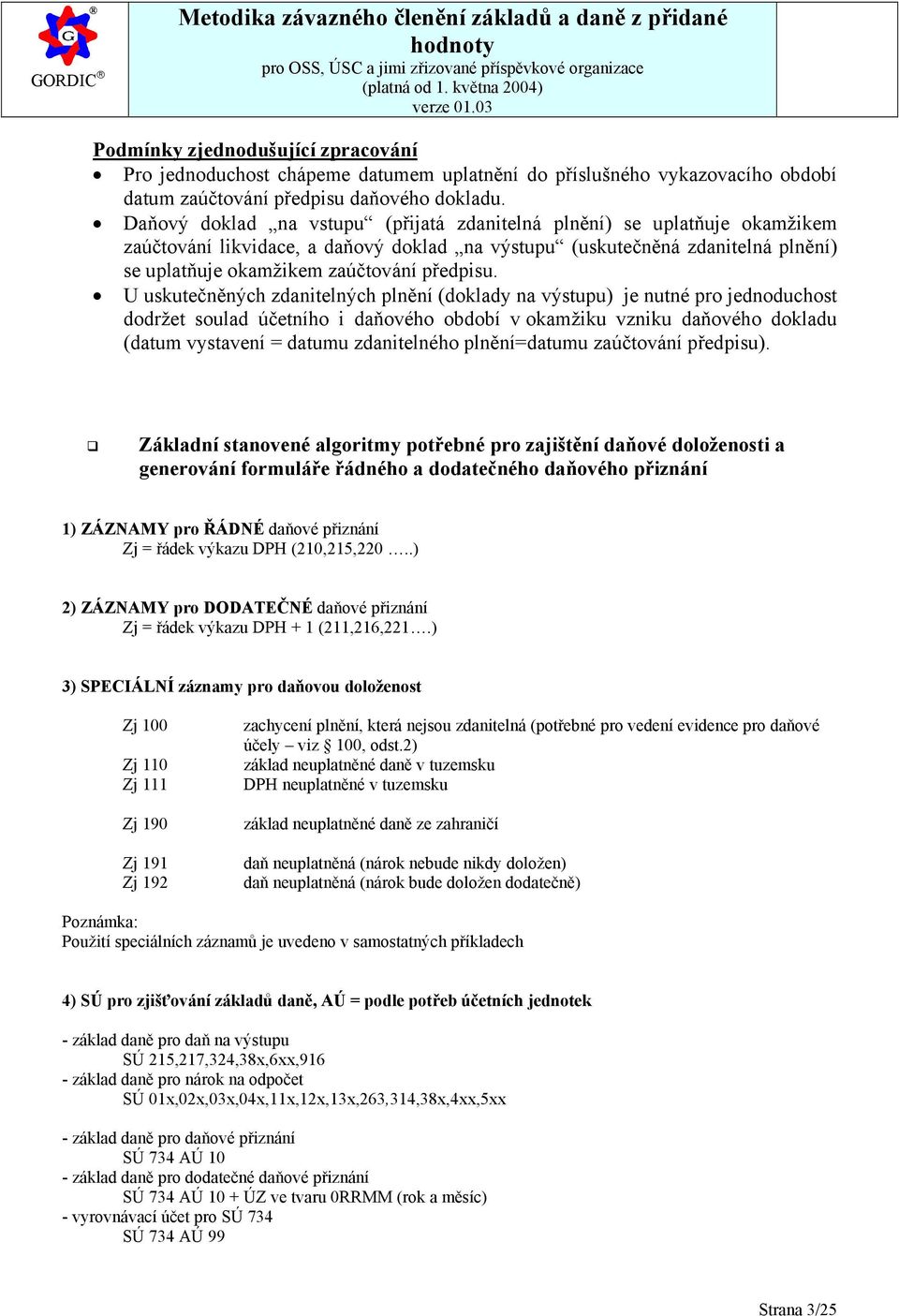 U uskutečněných zdanitelných plnění (doklady na výstupu) je nutné pro jednoduchost dodržet soulad účetního i daňového období v okamžiku vzniku daňového dokladu (datum vystavení = datumu zdanitelného