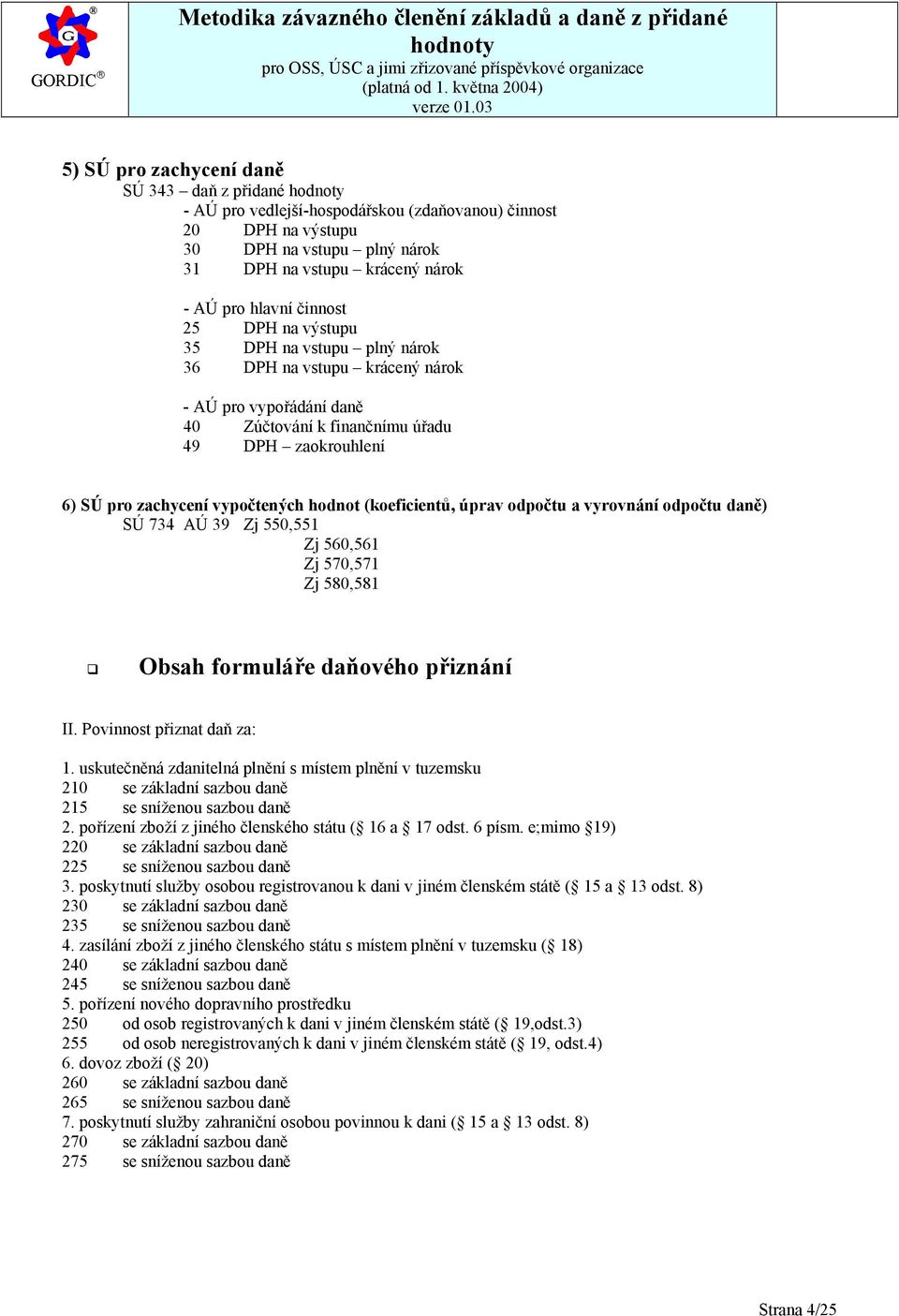 (koeficientů, úprav odpočtu a vyrovnání odpočtu daně) SÚ 734 AÚ 39 Zj 550,551 Zj 560,561 Zj 570,571 Zj 580,581 Obsah formuláře daňového přiznání II. Povinnost přiznat daň za: 1.