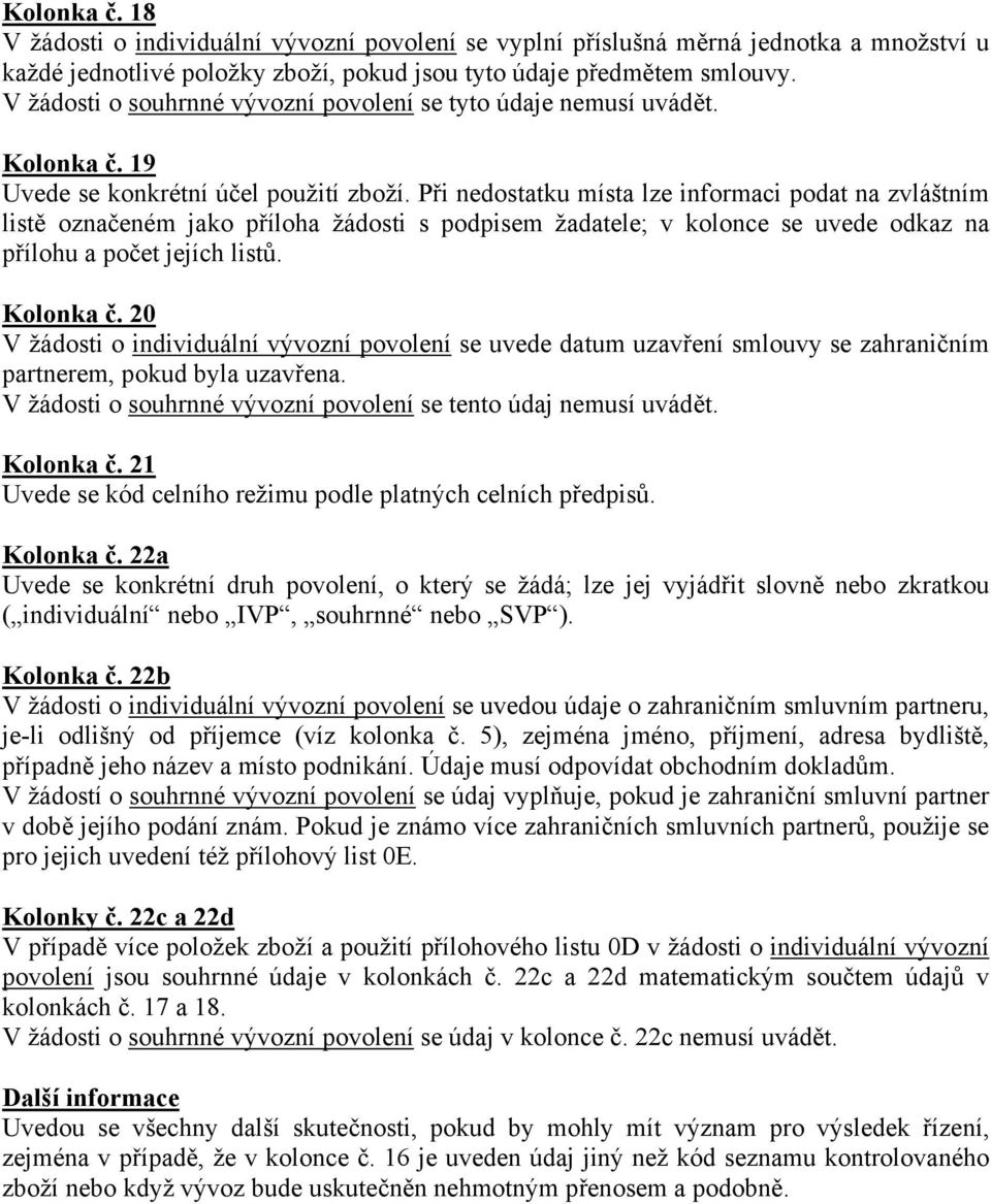 Při nedostatku místa lze informaci podat na zvláštním listě označeném jako příloha žádosti s podpisem žadatele; v kolonce se uvede odkaz na přílohu a počet jejích listů. Kolonka č.