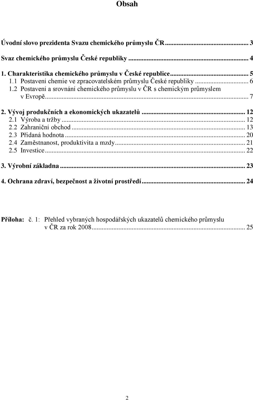 Vývoj produkčních a ekonomických ukazatelů... 12 2.1 Výroba a tržby... 12 2.2 Zahraniční obchod... 13 2.3 Přidaná hodnota... 20 2.4 Zaměstnanost, produktivita a mzdy... 21 2.