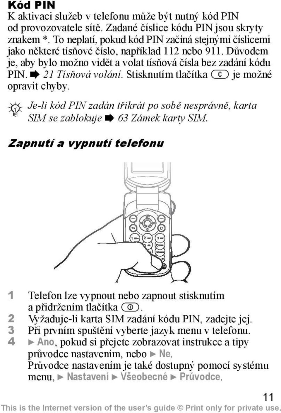 Stisknutím tlačítka je možné opravit chyby. Je-li kód PIN zadán třikrát po sobě nesprávně, karta SIM se zablokuje % 63 Zámek karty SIM.