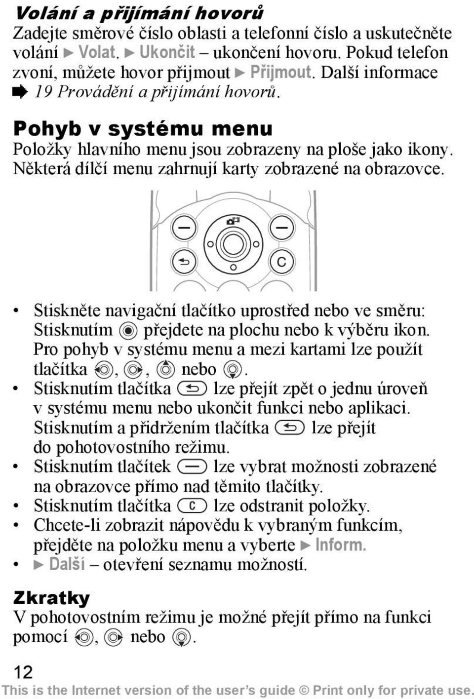 Stiskněte navigační tlačítko uprostřed nebo ve směru: Stisknutím přejdete na plochu nebo k výběru ikon. Pro pohyb v systému menu a mezi kartami lze použít tlačítka,, nebo.