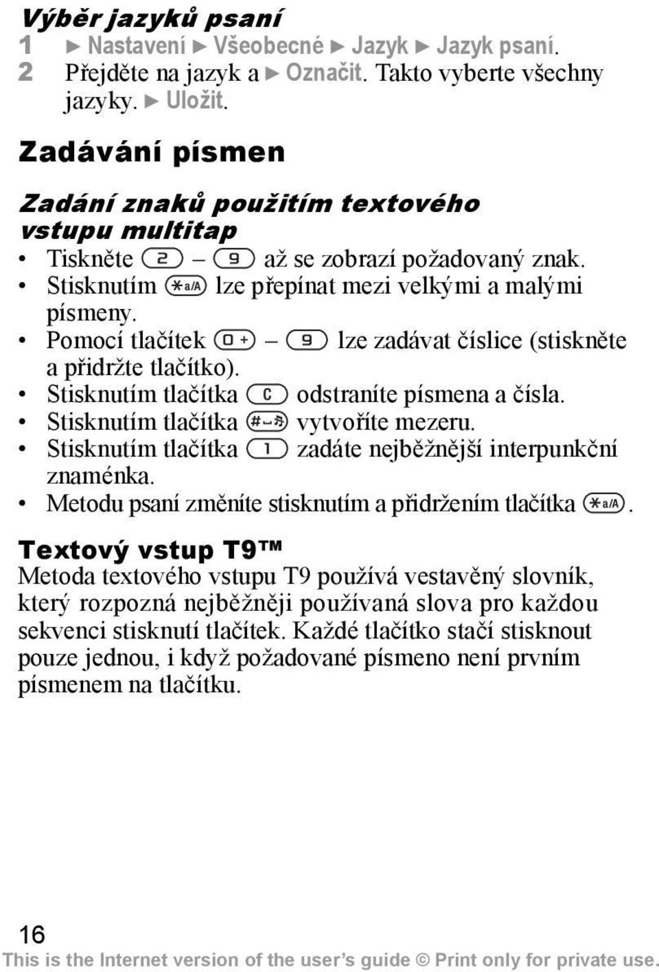 Pomocí tlačítek lze zadávat číslice (stiskněte apřidržte tlačítko). Stisknutím tlačítka odstraníte písmena a čísla. Stisknutím tlačítka vytvoříte mezeru.