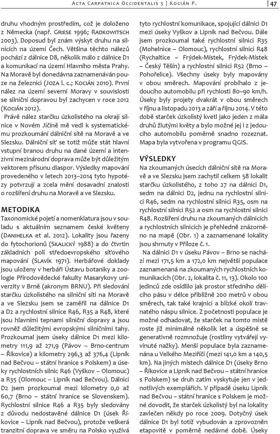 Na Moravě byl donedávna zaznamenáván pouze na železnici (Joza l. c.; Kocián 2010). První nález na území severní Moravy v souvislosti se silniční dopravou byl zachycen v roce 2012 (Kocián 2012).