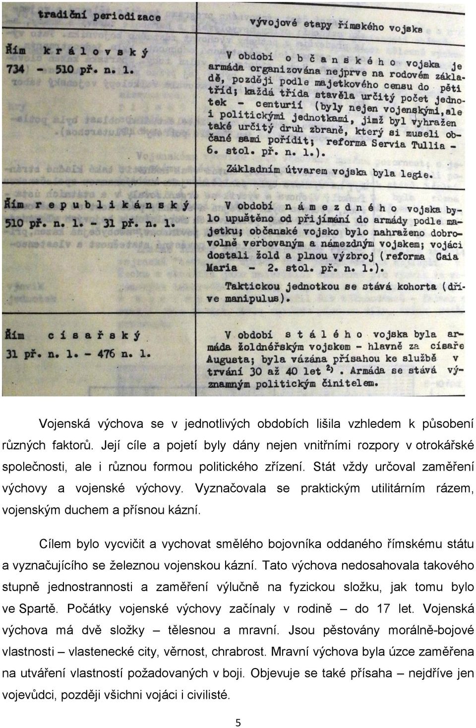 Vyznačovala se praktickým utilitárním rázem, vojenským duchem a přísnou kázní. Cílem bylo vycvičit a vychovat smělého bojovníka oddaného římskému státu a vyznačujícího se železnou vojenskou kázní.