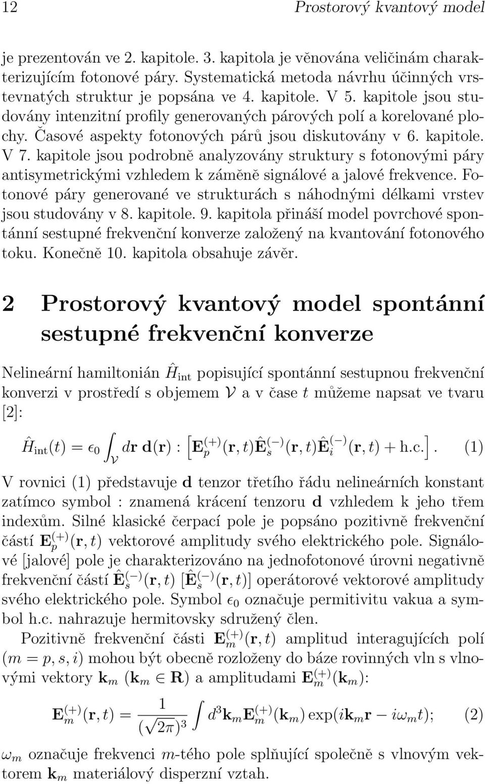 Časové aspekty fotonových párů jsou diskutovány v 6. kapitole. V 7. kapitole jsou podrobně analyzovány struktury s fotonovými páry antisymetrickými vzhledem k záměně signálové a jalové frekvence.