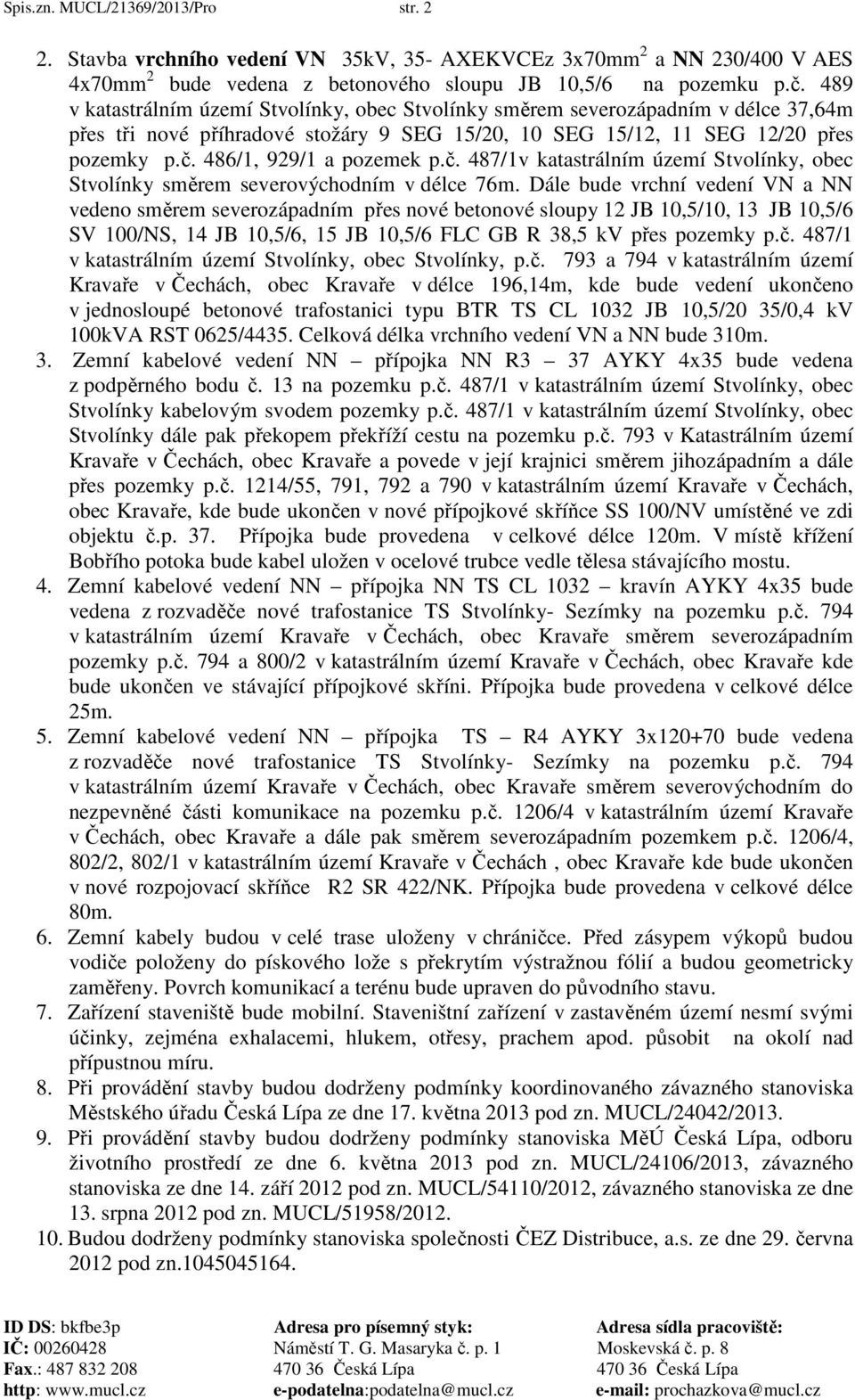 486/1, 929/1 a pozemek p.č. 487/1v katastrálním území Stvolínky, obec Stvolínky směrem severovýchodním v délce 76m.