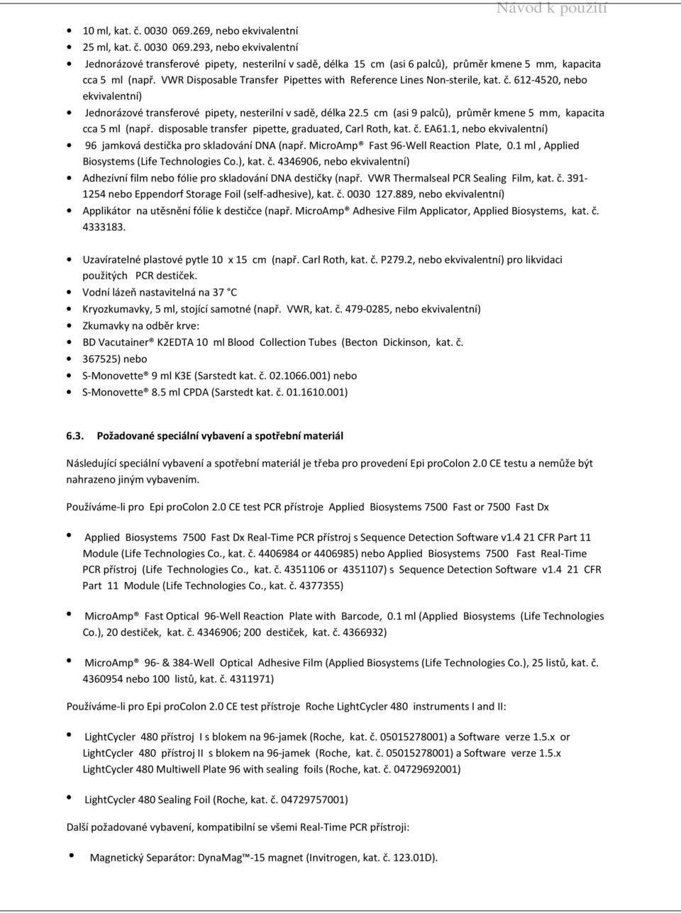 5 cm (asi 9 palců), průměr kmene 5 mm, kapacita cca 5 ml (např. disposable transfer pipette, graduated, Carl Roth, kat. č. EA61.1, nebo ekvivalentní) 96 jamková destička pro skladování DNA (např.