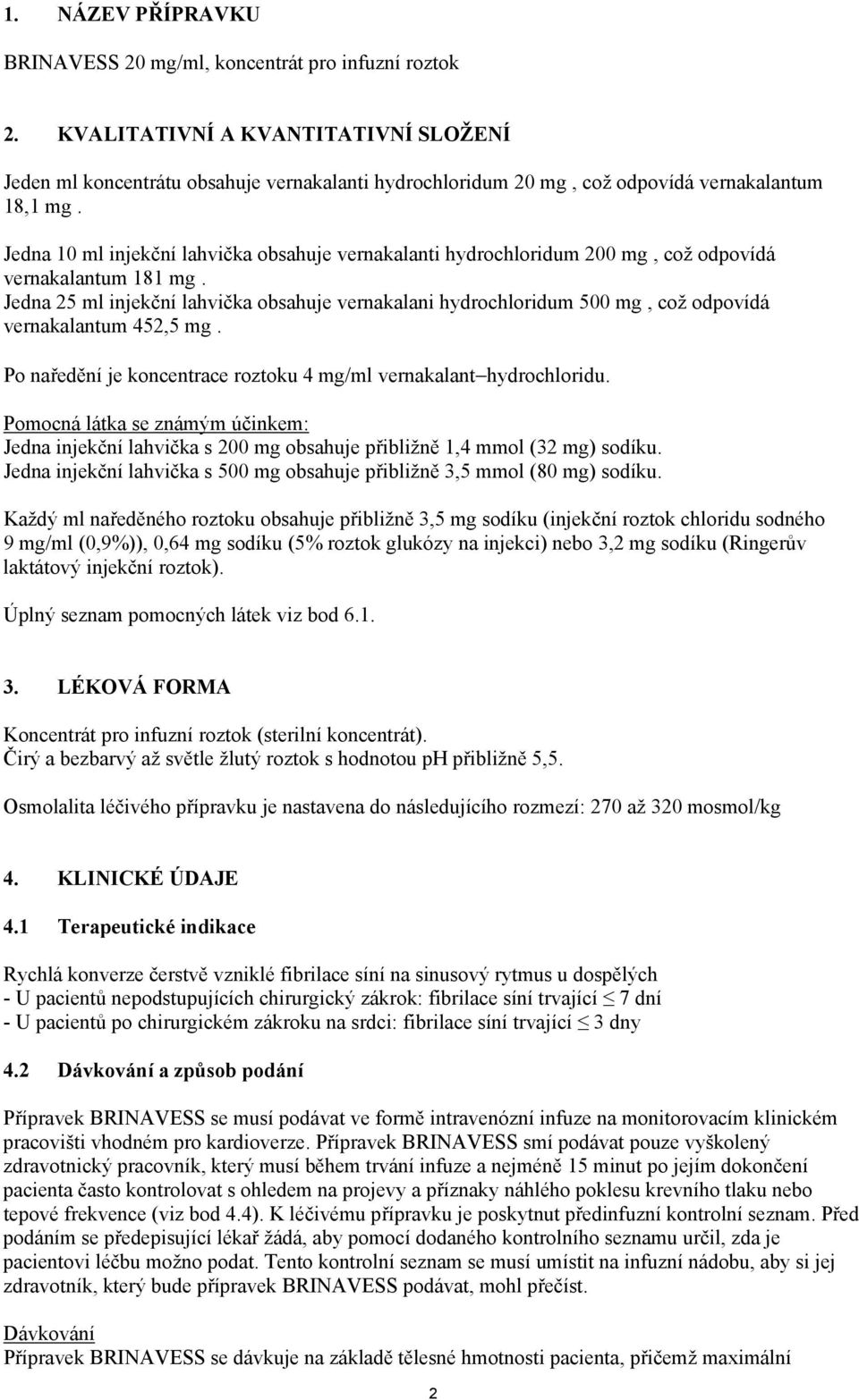 Jedna 10 ml injekční lahvička obsahuje vernakalanti hydrochloridum 200 mg, což odpovídá vernakalantum 181 mg.