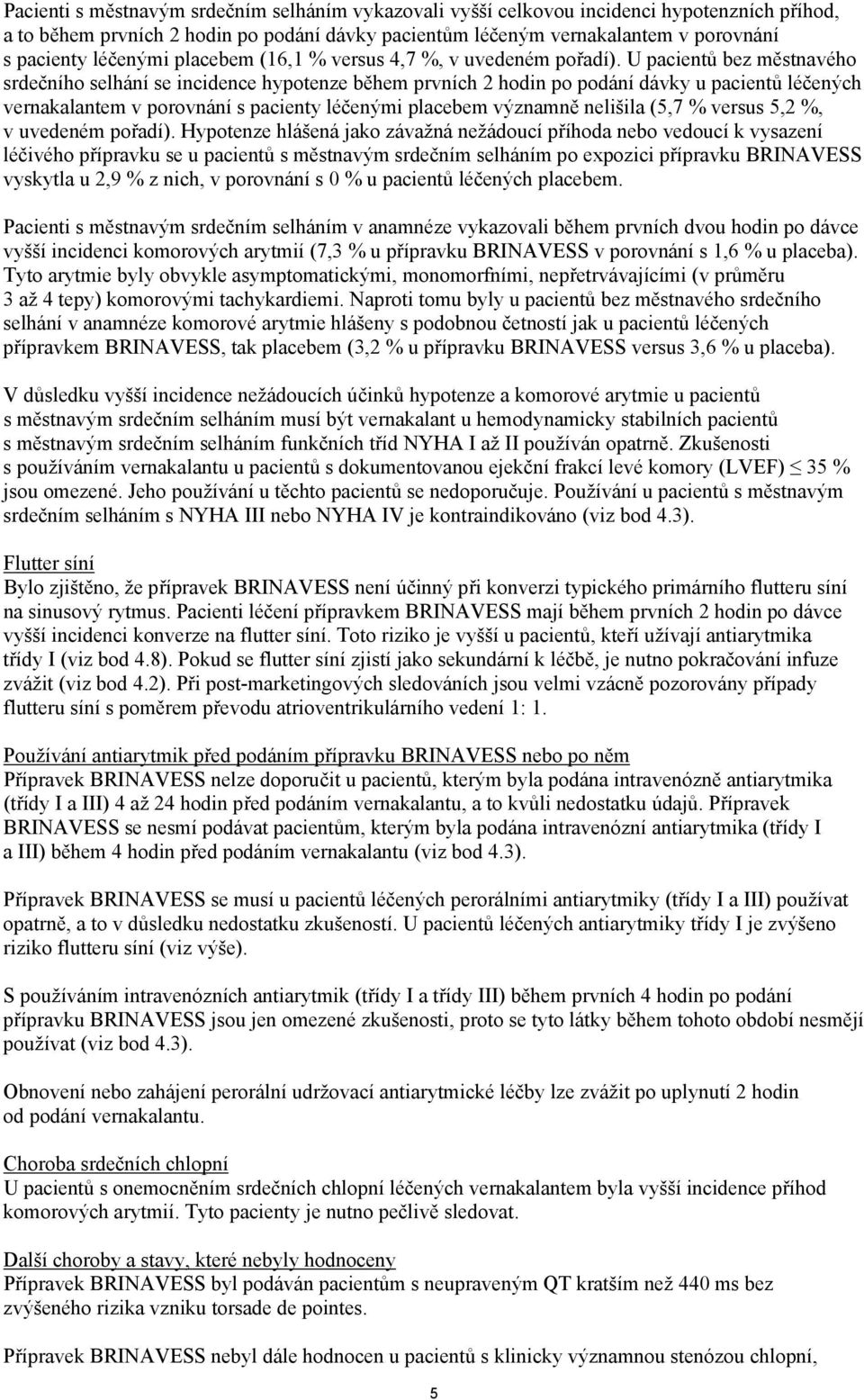 U pacientů bez městnavého srdečního selhání se incidence hypotenze během prvních 2 hodin po podání dávky u pacientů léčených vernakalantem v porovnání s pacienty léčenými placebem významně nelišila