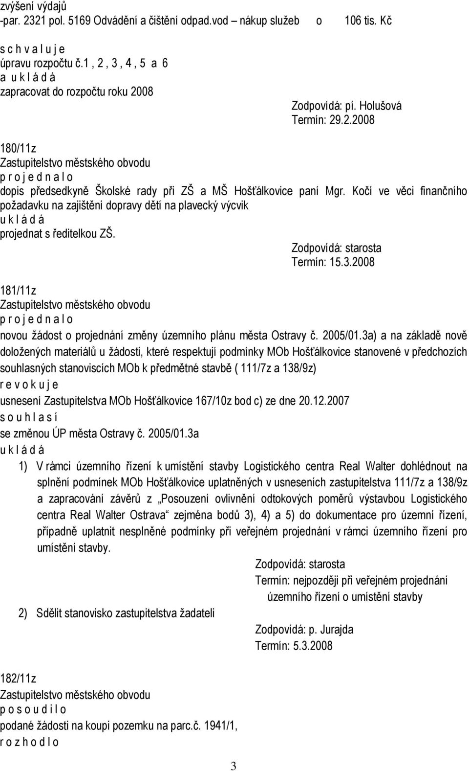 3a) a na základě nově doložených materiálů u žádosti, které respektují podmínky MOb Hošťálkovice stanovené v předchozích souhlasných stanoviscích MOb k předmětné stavbě ( 111/7z a 138/9z) r e v o k u