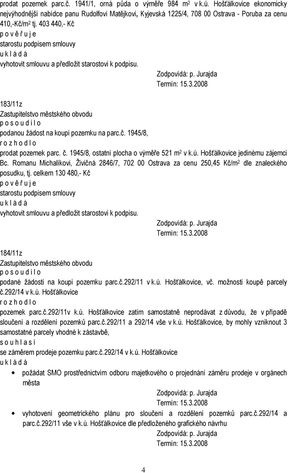 403 440,- Kč p o v ě ř u j e starostu podpisem smlouvy vyhotovit smlouvu a předložit starostovi k podpisu. 183/11z p o s o u d i l o podanou žádost na koupi pozemku na parc.č. 1945/8, prodat pozemek parc.