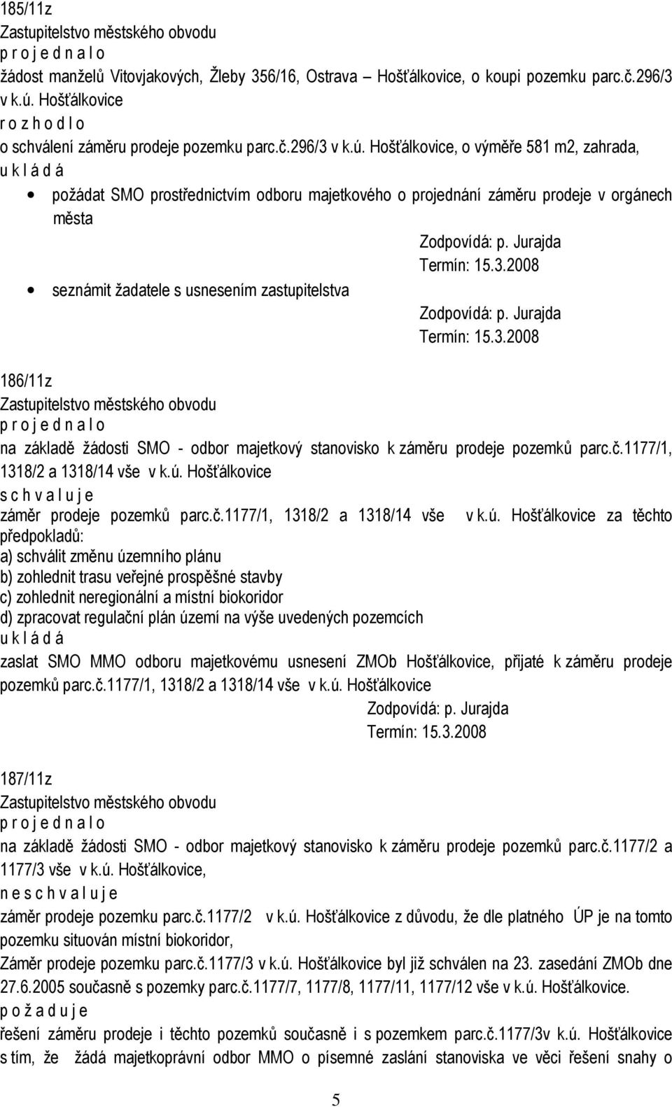 Hošťálkovice, o výměře 581 m2, zahrada, požádat SMO prostřednictvím odboru majetkového o projednání záměru prodeje v orgánech města seznámit žadatele s usnesením zastupitelstva 186/11z na základě