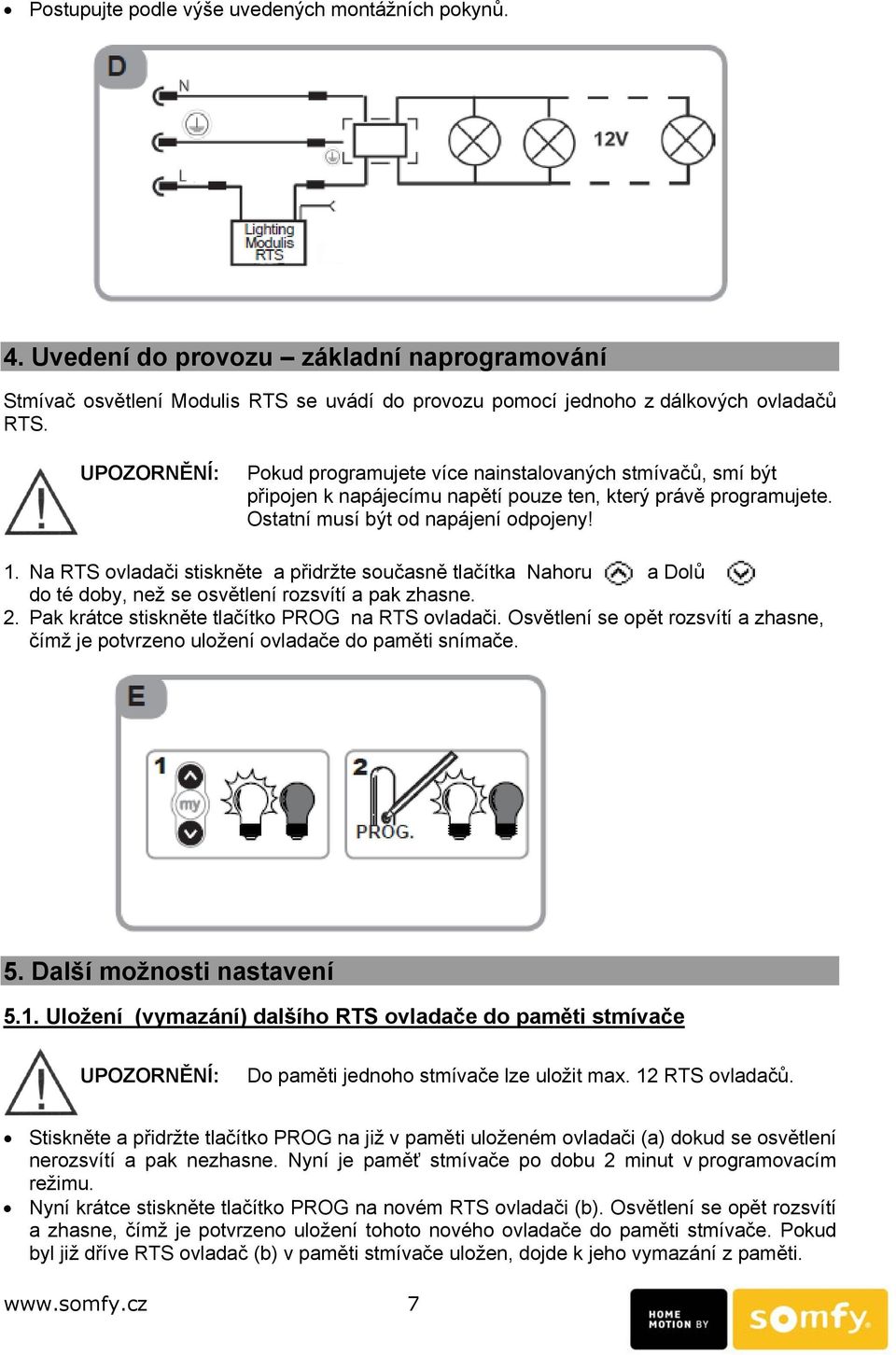 Na RTS ovladači stiskněte a přidržte současně tlačítka Nahoru a Dolů do té doby, než se osvětlení rozsvítí a pak zhasne. 2. Pak krátce stiskněte tlačítko PROG na RTS ovladači.