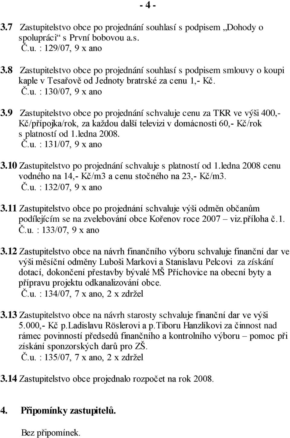 9 Zastupitelstvo obce po projednání schvaluje cenu za TKR ve výši 400,- Kč/přípojka/rok, za každou další televizi v domácnosti 60,- Kč/rok s platností od 1.ledna 2008. Č.u. : 131/07, 9 x ano 3.